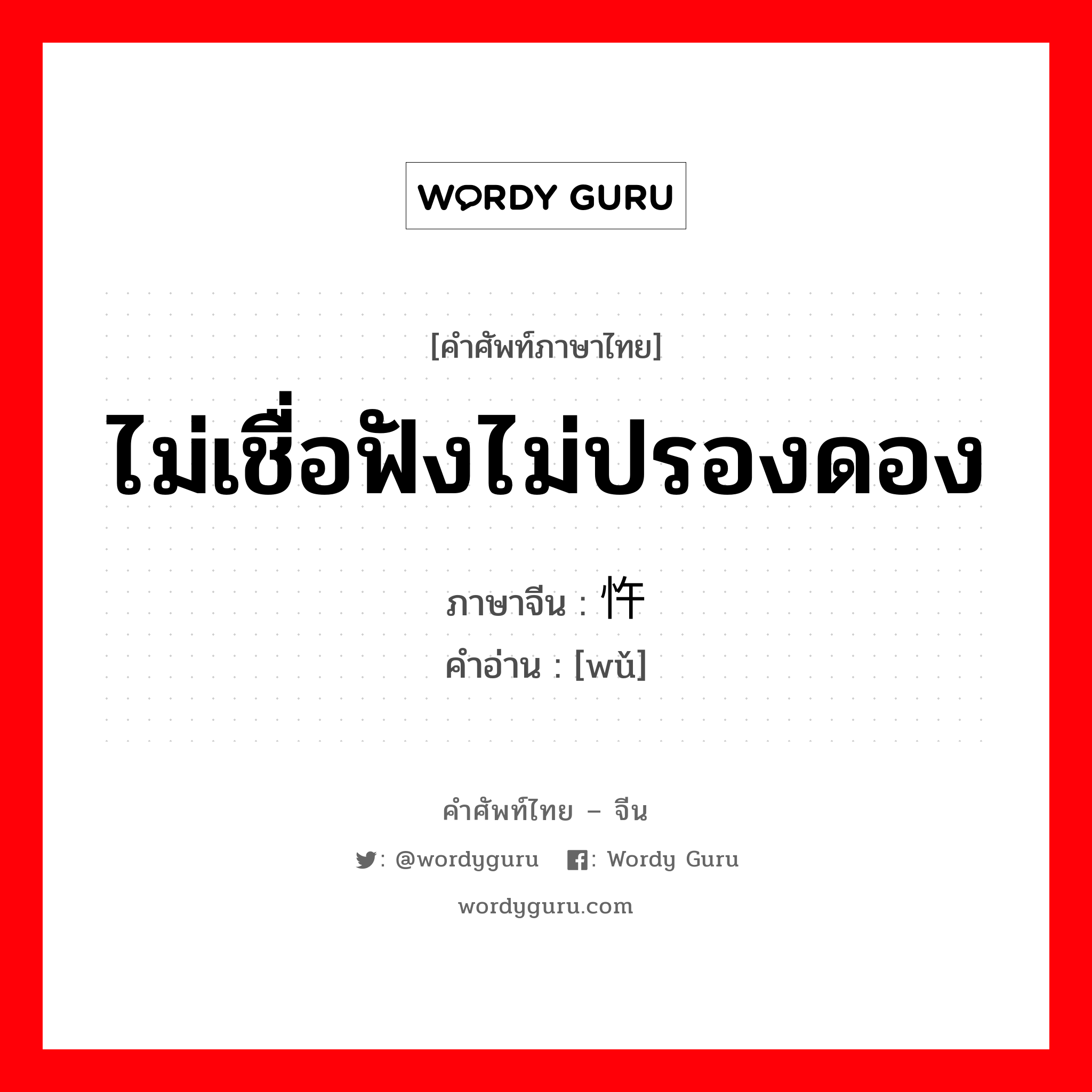 ไม่เชื่อฟังไม่ปรองดอง ภาษาจีนคืออะไร, คำศัพท์ภาษาไทย - จีน ไม่เชื่อฟังไม่ปรองดอง ภาษาจีน 忤 คำอ่าน [wǔ]