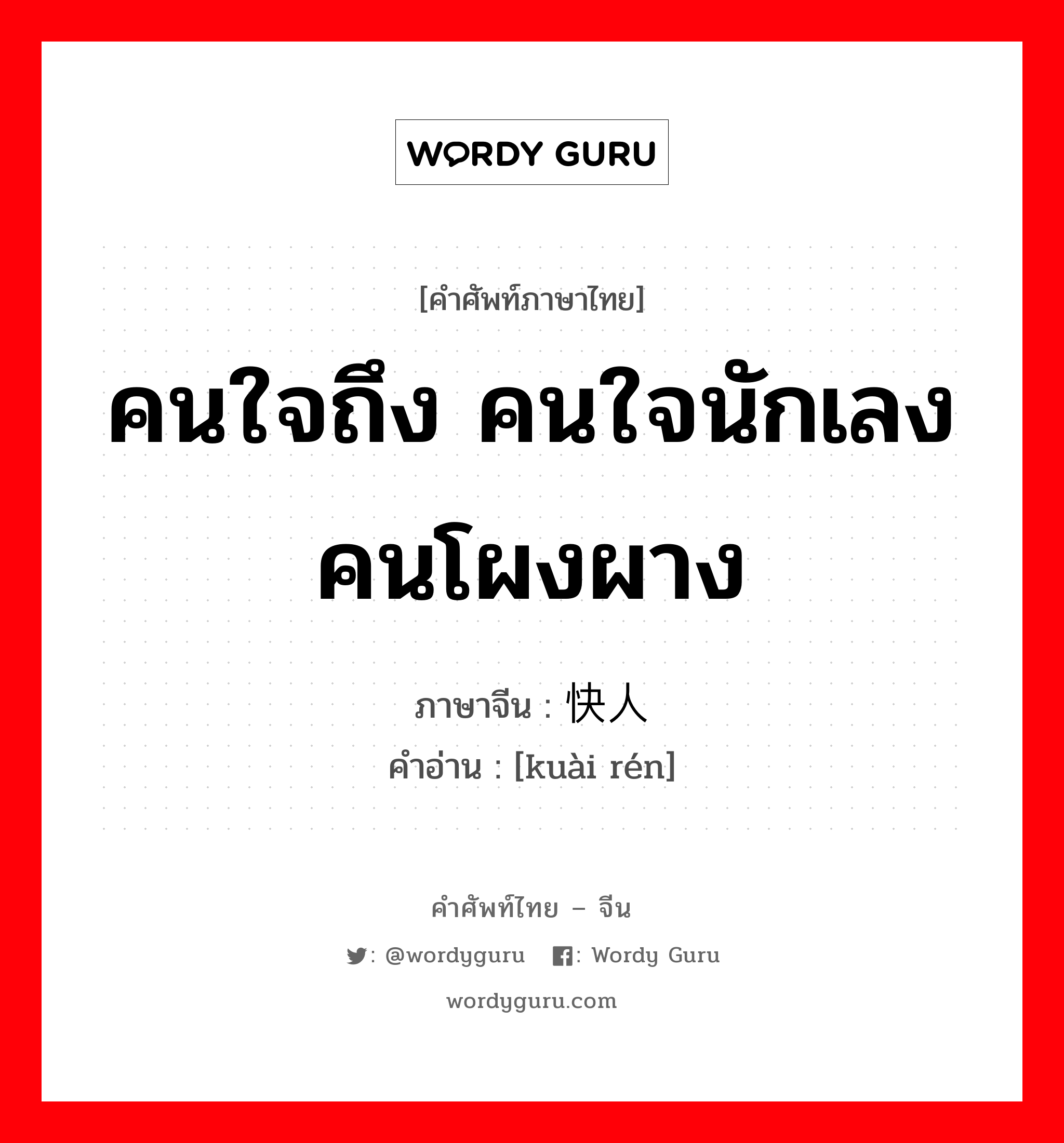 คนใจถึง คนใจนักเลงคนโผงผาง ภาษาจีนคืออะไร, คำศัพท์ภาษาไทย - จีน คนใจถึง คนใจนักเลงคนโผงผาง ภาษาจีน 快人 คำอ่าน [kuài rén]