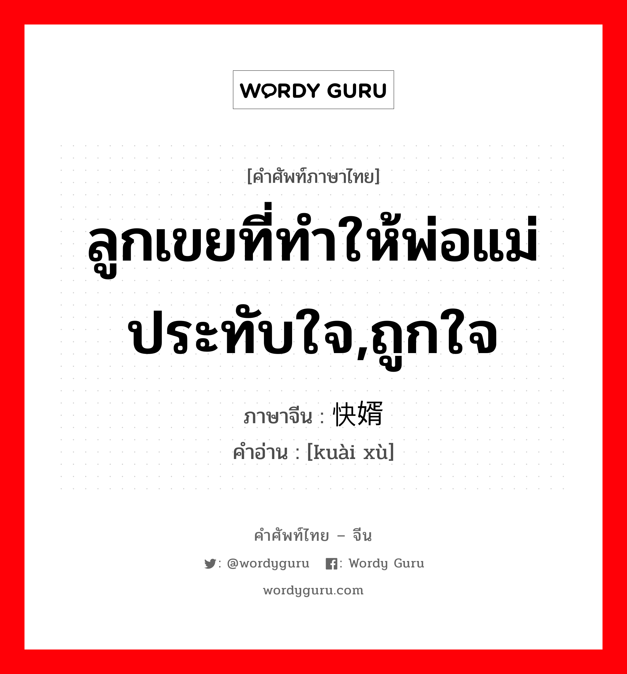 ลูกเขยที่ทำให้พ่อแม่ประทับใจ,ถูกใจ ภาษาจีนคืออะไร, คำศัพท์ภาษาไทย - จีน ลูกเขยที่ทำให้พ่อแม่ประทับใจ,ถูกใจ ภาษาจีน 快婿 คำอ่าน [kuài xù]