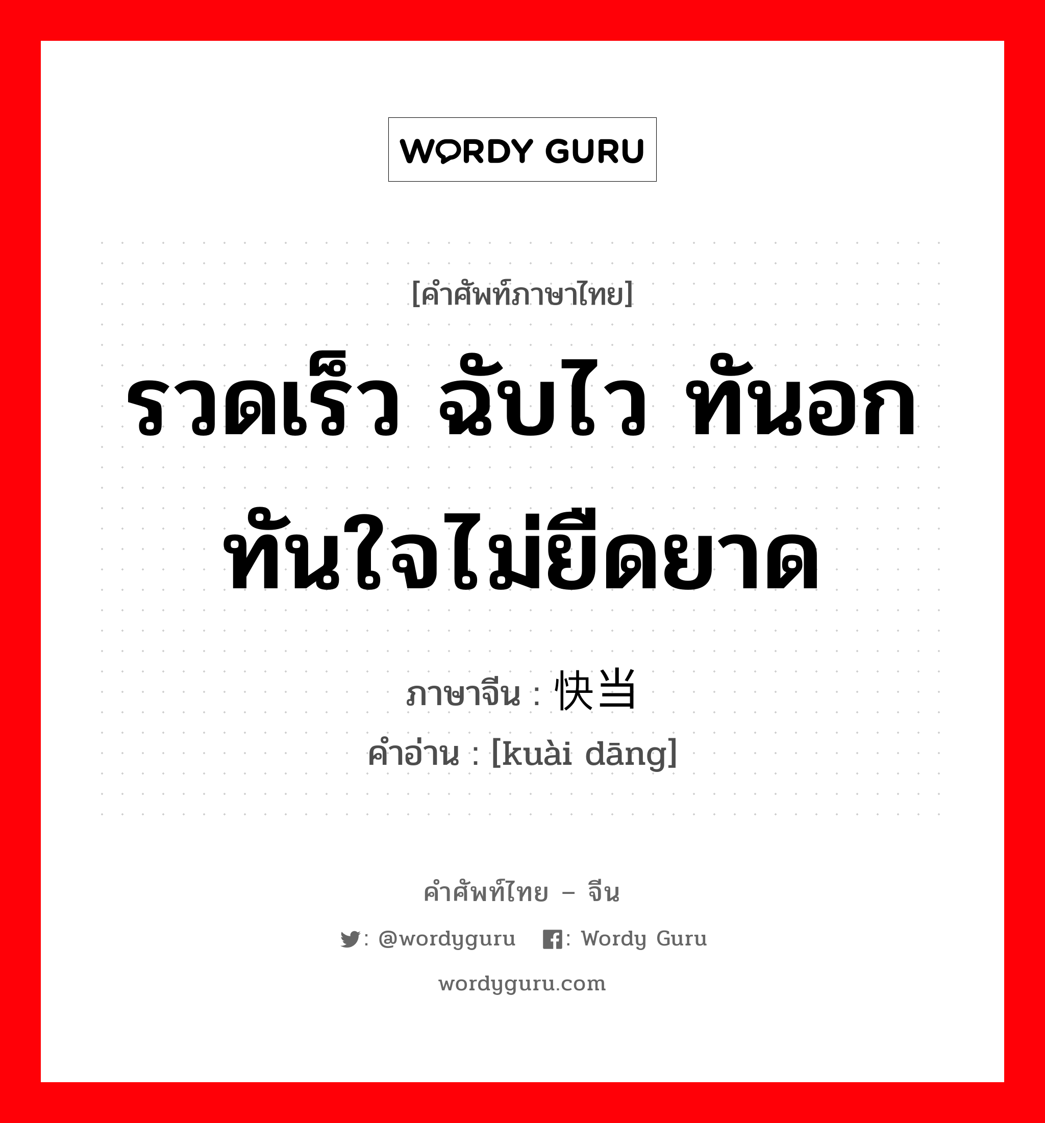 รวดเร็ว ฉับไว ทันอกทันใจไม่ยืดยาด ภาษาจีนคืออะไร, คำศัพท์ภาษาไทย - จีน รวดเร็ว ฉับไว ทันอกทันใจไม่ยืดยาด ภาษาจีน 快当 คำอ่าน [kuài dāng]