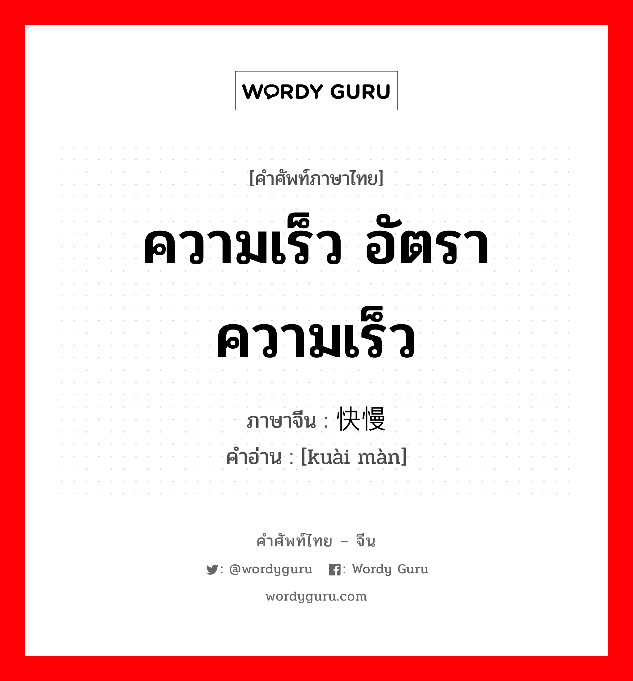 ความเร็ว อัตราความเร็ว ภาษาจีนคืออะไร, คำศัพท์ภาษาไทย - จีน ความเร็ว อัตราความเร็ว ภาษาจีน 快慢 คำอ่าน [kuài màn]