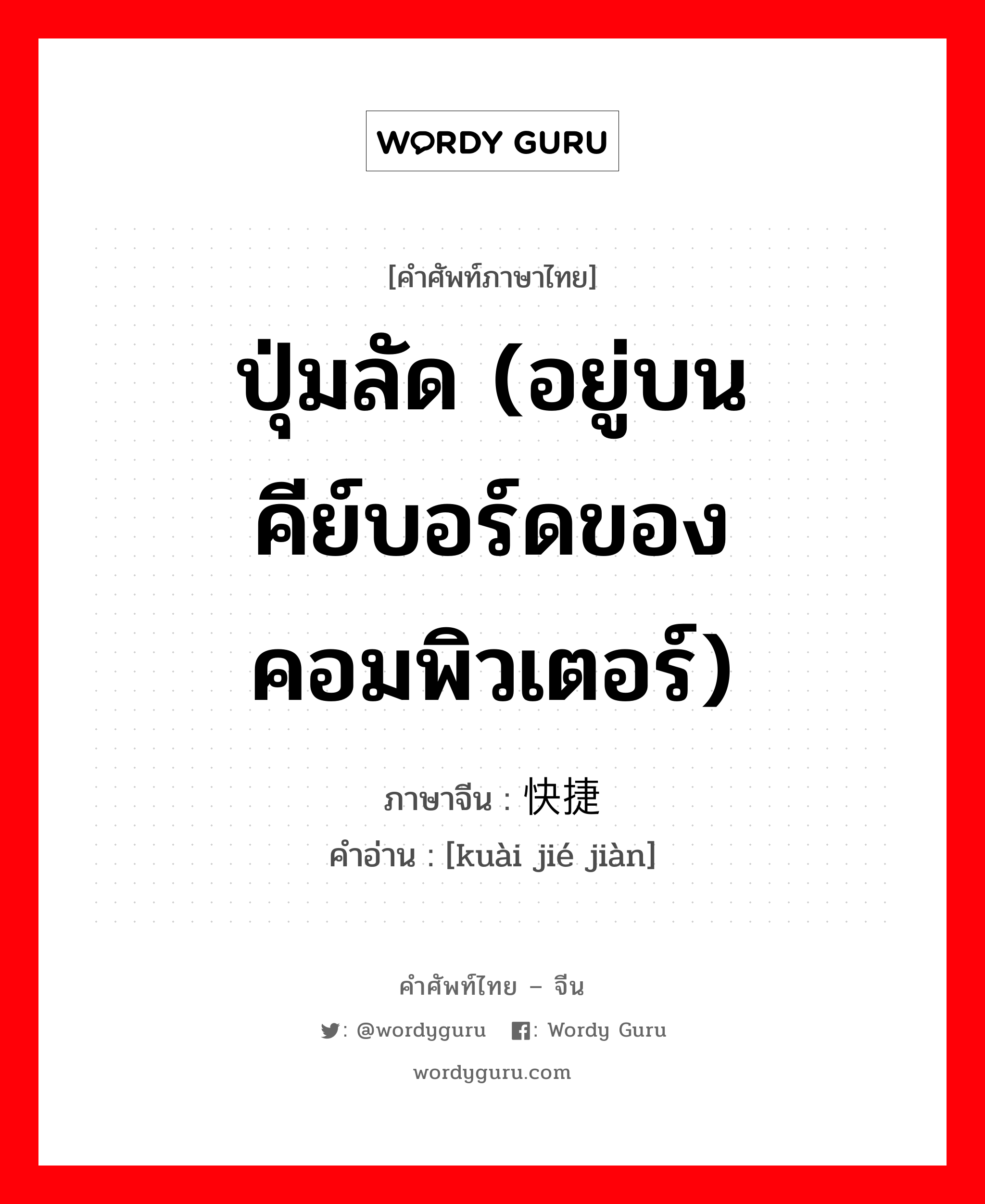 ปุ่มลัด (อยู่บนคีย์บอร์ดของคอมพิวเตอร์) ภาษาจีนคืออะไร, คำศัพท์ภาษาไทย - จีน ปุ่มลัด (อยู่บนคีย์บอร์ดของคอมพิวเตอร์) ภาษาจีน 快捷键 คำอ่าน [kuài jié jiàn]