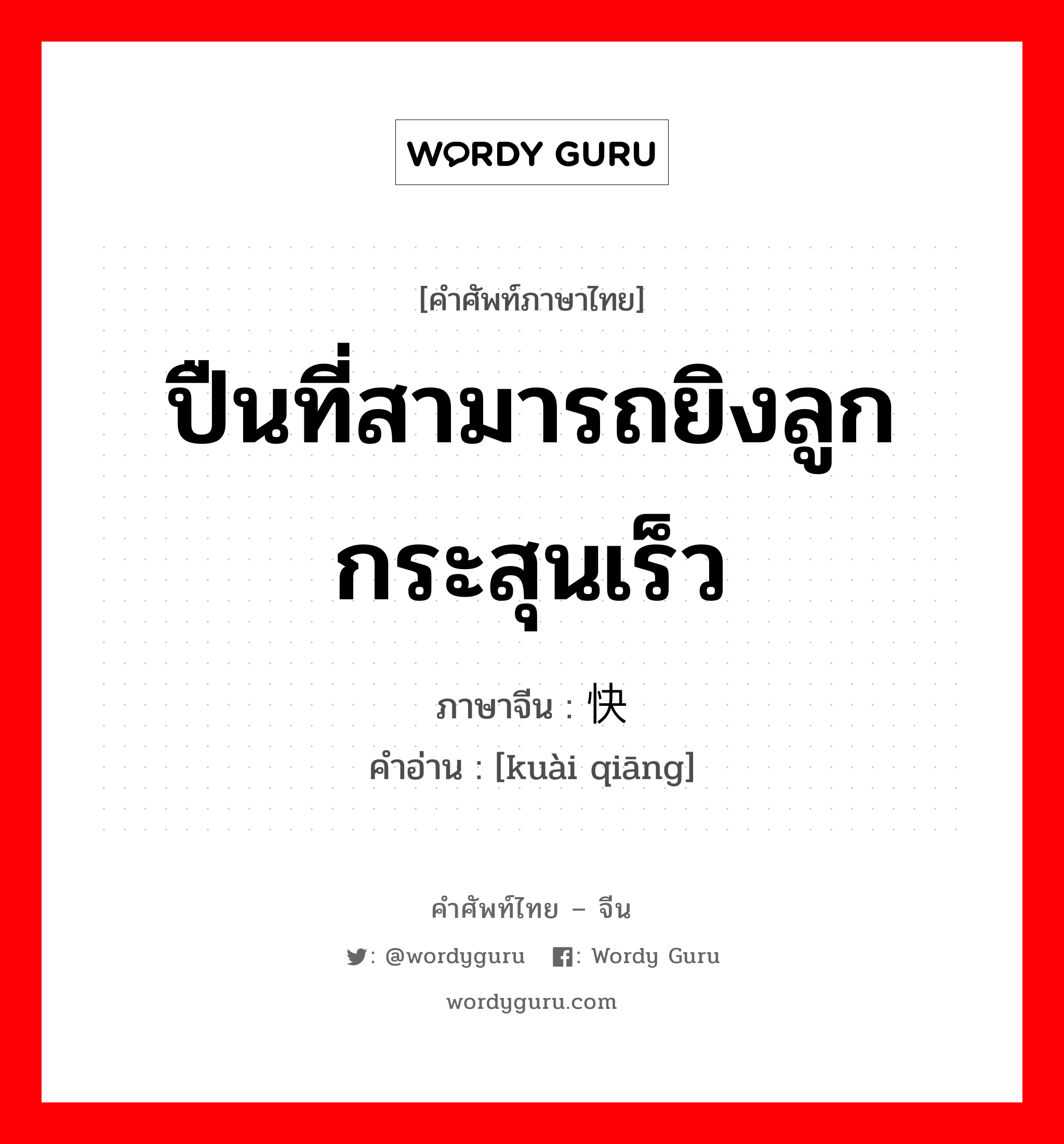 ปืนที่สามารถยิงลูกกระสุนเร็ว ภาษาจีนคืออะไร, คำศัพท์ภาษาไทย - จีน ปืนที่สามารถยิงลูกกระสุนเร็ว ภาษาจีน 快枪 คำอ่าน [kuài qiāng]