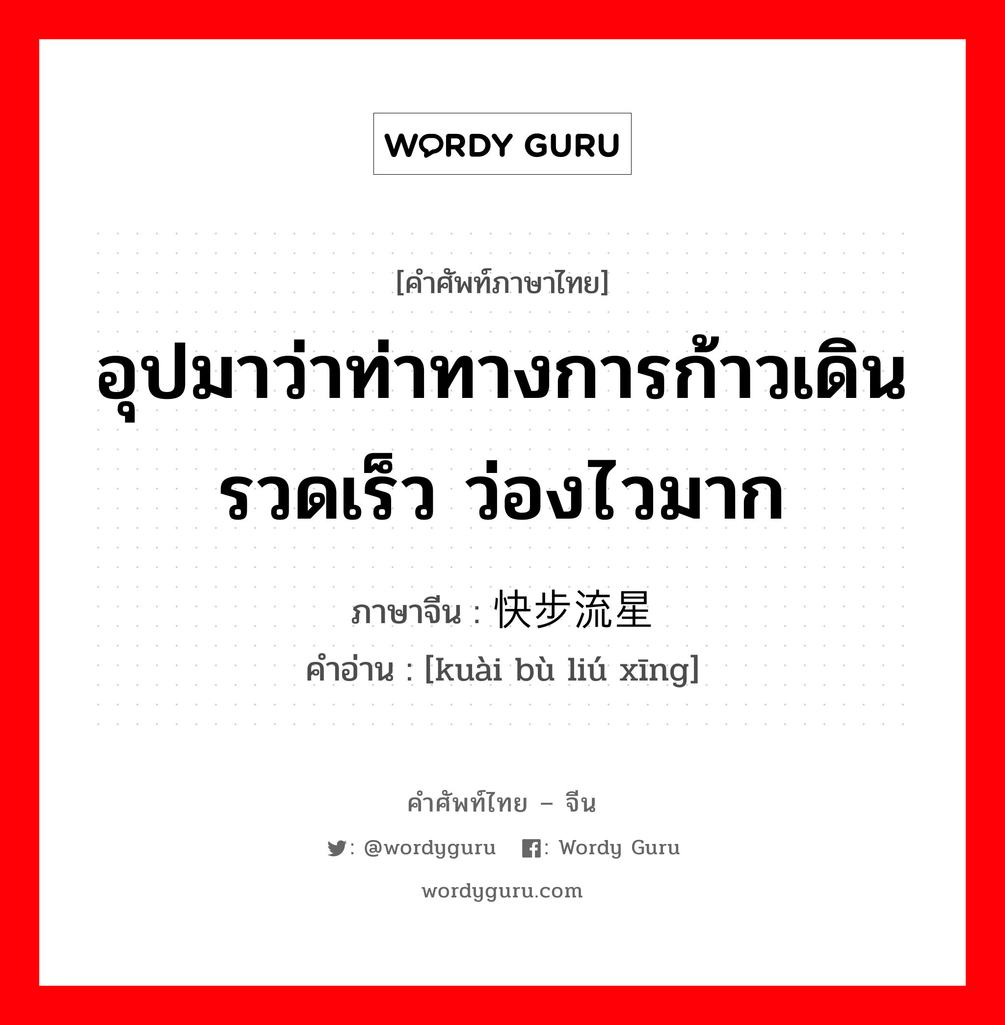 อุปมาว่าท่าทางการก้าวเดินรวดเร็ว ว่องไวมาก ภาษาจีนคืออะไร, คำศัพท์ภาษาไทย - จีน อุปมาว่าท่าทางการก้าวเดินรวดเร็ว ว่องไวมาก ภาษาจีน 快步流星 คำอ่าน [kuài bù liú xīng]