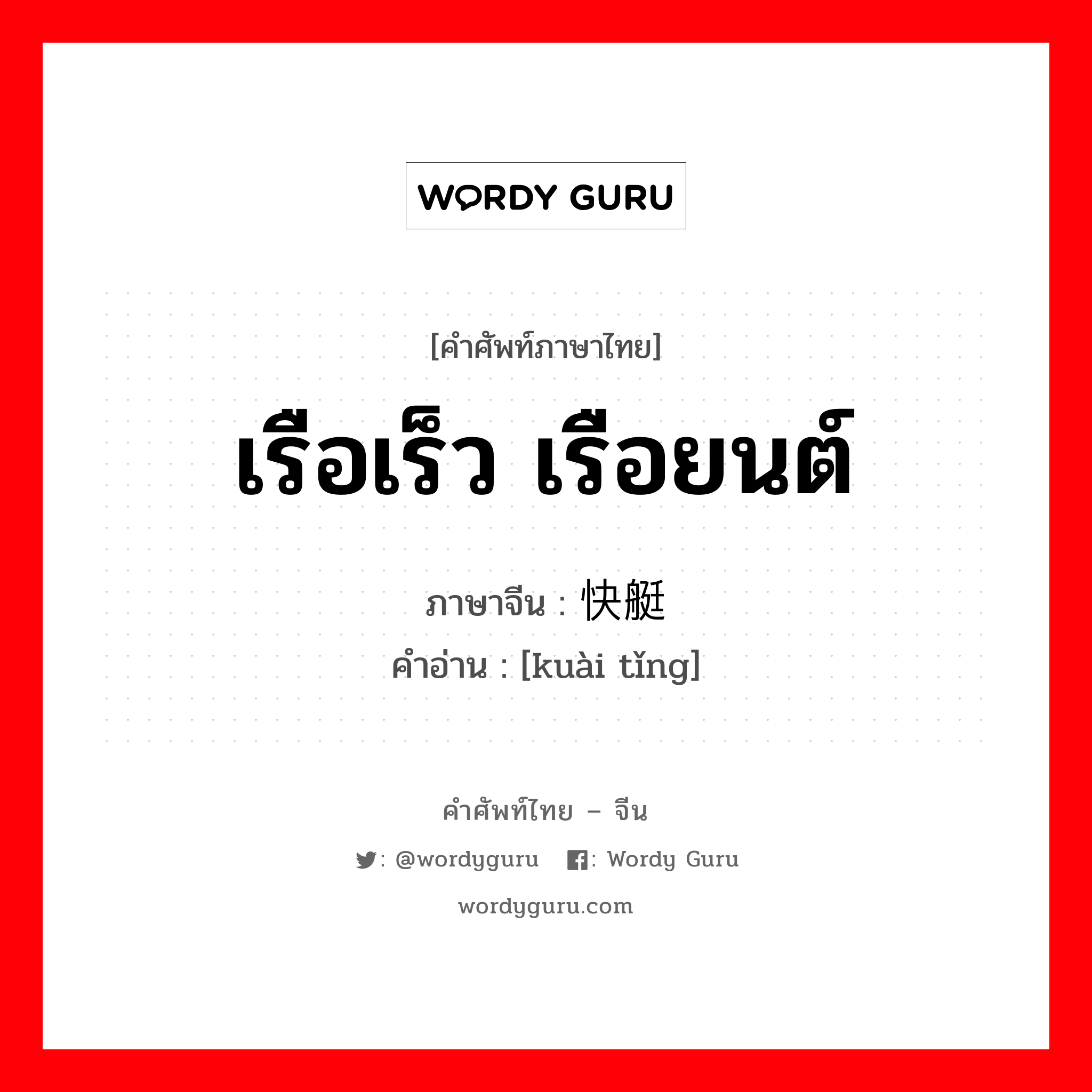 เรือเร็ว เรือยนต์ ภาษาจีนคืออะไร, คำศัพท์ภาษาไทย - จีน เรือเร็ว เรือยนต์ ภาษาจีน 快艇 คำอ่าน [kuài tǐng]