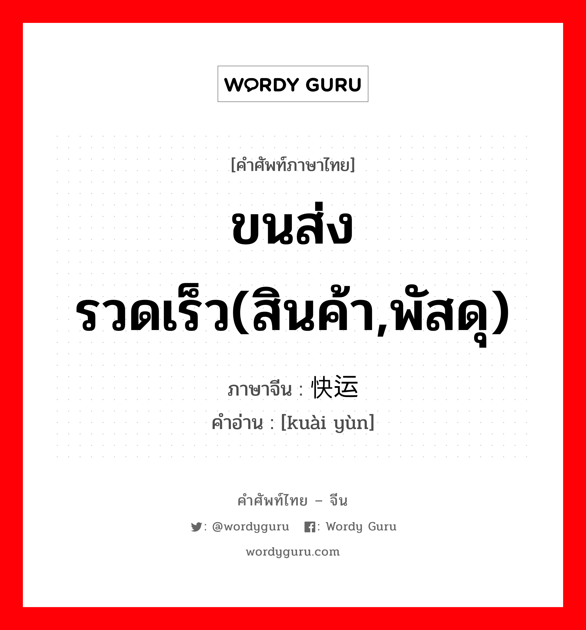 ขนส่งรวดเร็ว(สินค้า,พัสดุ) ภาษาจีนคืออะไร, คำศัพท์ภาษาไทย - จีน ขนส่งรวดเร็ว(สินค้า,พัสดุ) ภาษาจีน 快运 คำอ่าน [kuài yùn]