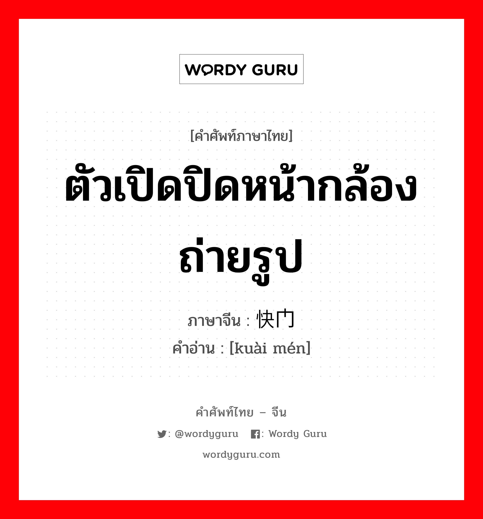 ตัวเปิดปิดหน้ากล้องถ่ายรูป ภาษาจีนคืออะไร, คำศัพท์ภาษาไทย - จีน ตัวเปิดปิดหน้ากล้องถ่ายรูป ภาษาจีน 快门 คำอ่าน [kuài mén]