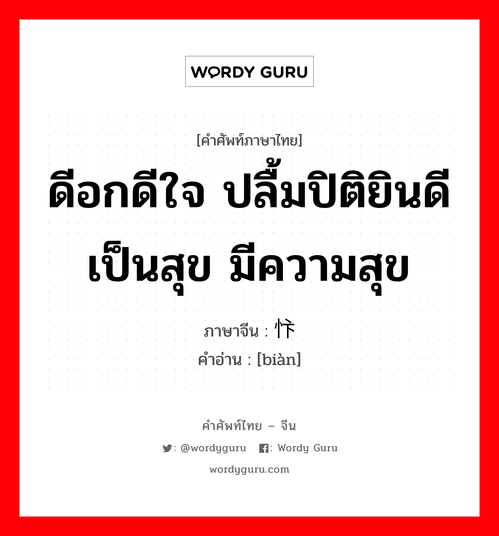 ดีอกดีใจ ปลื้มปิติยินดี เป็นสุข มีความสุข ภาษาจีนคืออะไร, คำศัพท์ภาษาไทย - จีน ดีอกดีใจ ปลื้มปิติยินดี เป็นสุข มีความสุข ภาษาจีน 忭 คำอ่าน [biàn]