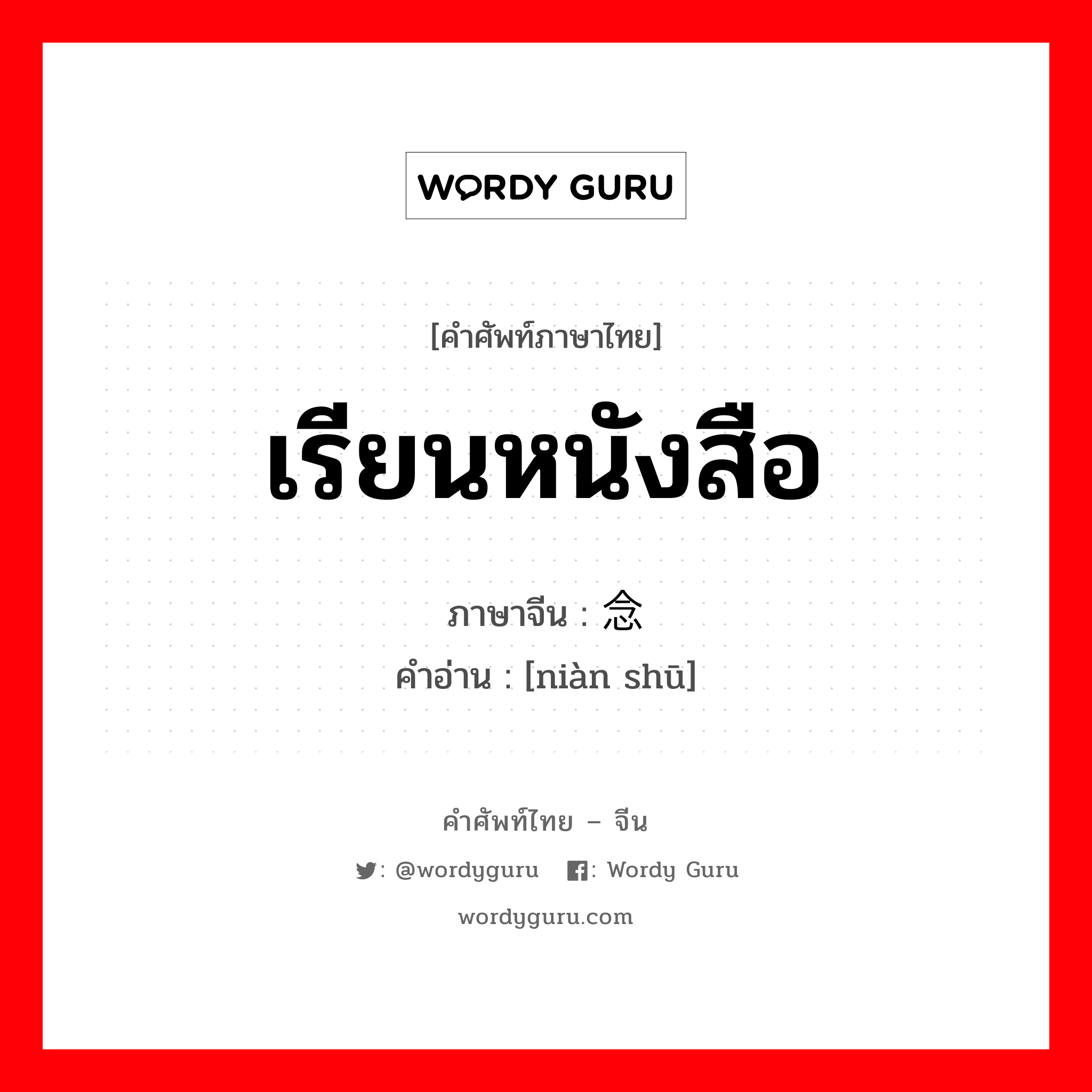 เรียนหนังสือ ภาษาจีนคืออะไร, คำศัพท์ภาษาไทย - จีน เรียนหนังสือ ภาษาจีน 念书 คำอ่าน [niàn shū]