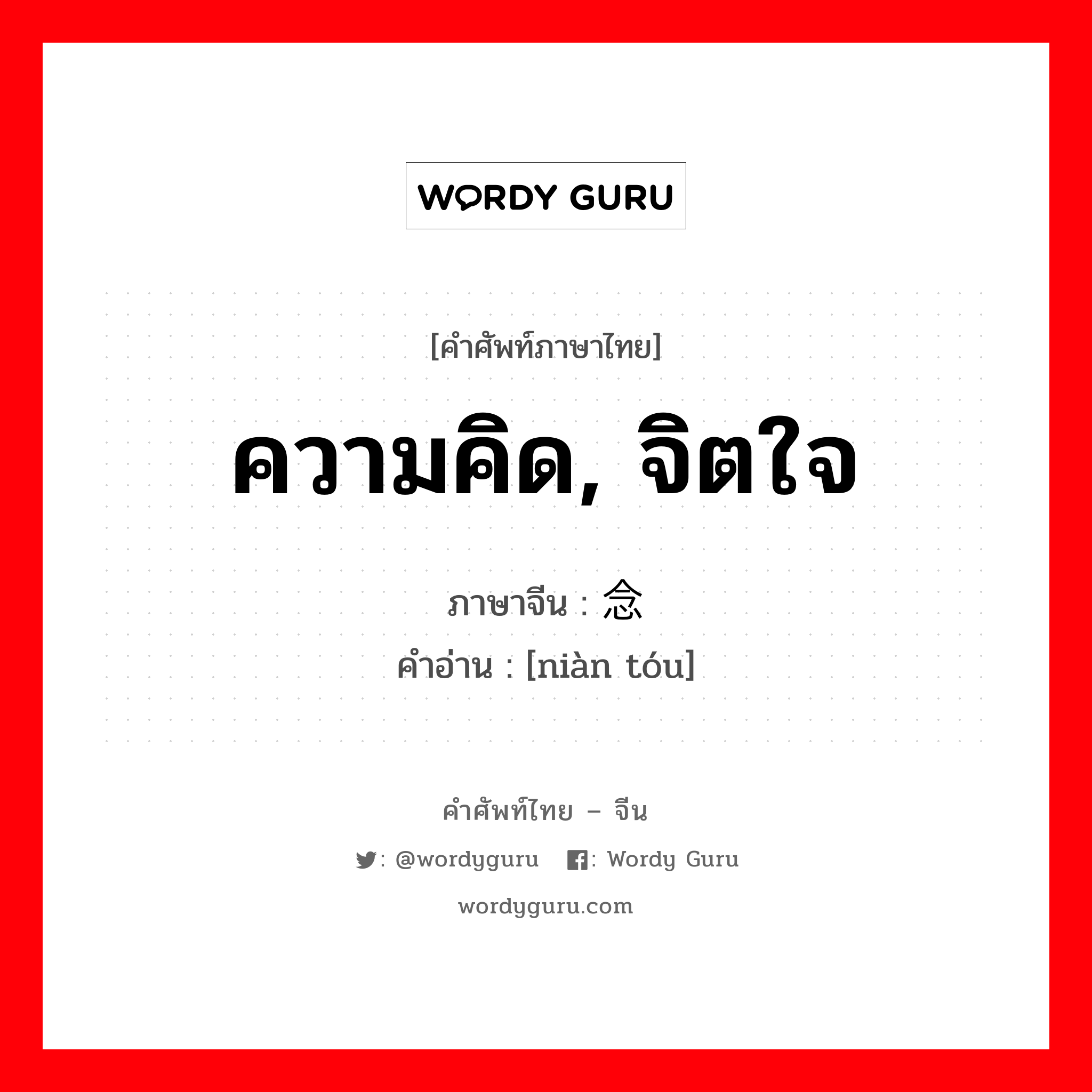 ความคิด, จิตใจ ภาษาจีนคืออะไร, คำศัพท์ภาษาไทย - จีน ความคิด, จิตใจ ภาษาจีน 念头 คำอ่าน [niàn tóu]