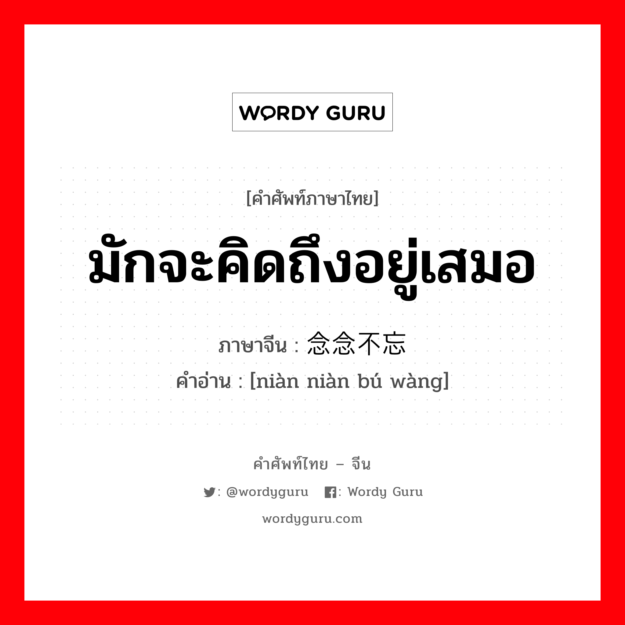 มักจะคิดถึงอยู่เสมอ ภาษาจีนคืออะไร, คำศัพท์ภาษาไทย - จีน มักจะคิดถึงอยู่เสมอ ภาษาจีน 念念不忘 คำอ่าน [niàn niàn bú wàng]