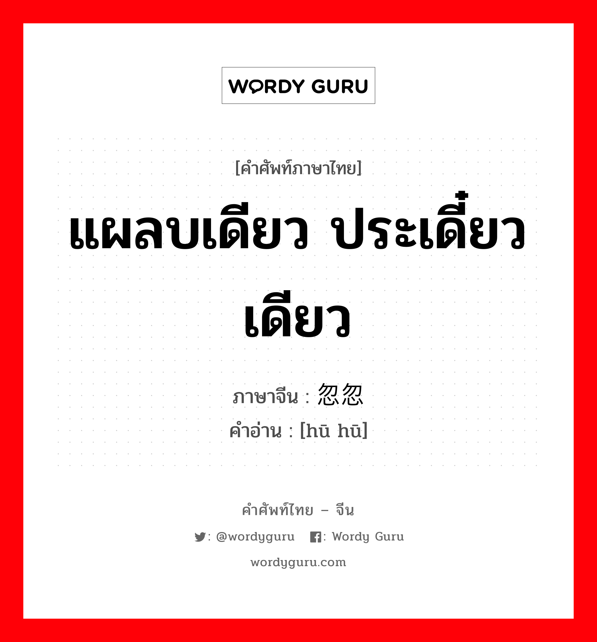 แผลบเดียว ประเดี๋ยวเดียว ภาษาจีนคืออะไร, คำศัพท์ภาษาไทย - จีน แผลบเดียว ประเดี๋ยวเดียว ภาษาจีน 忽忽 คำอ่าน [hū hū]