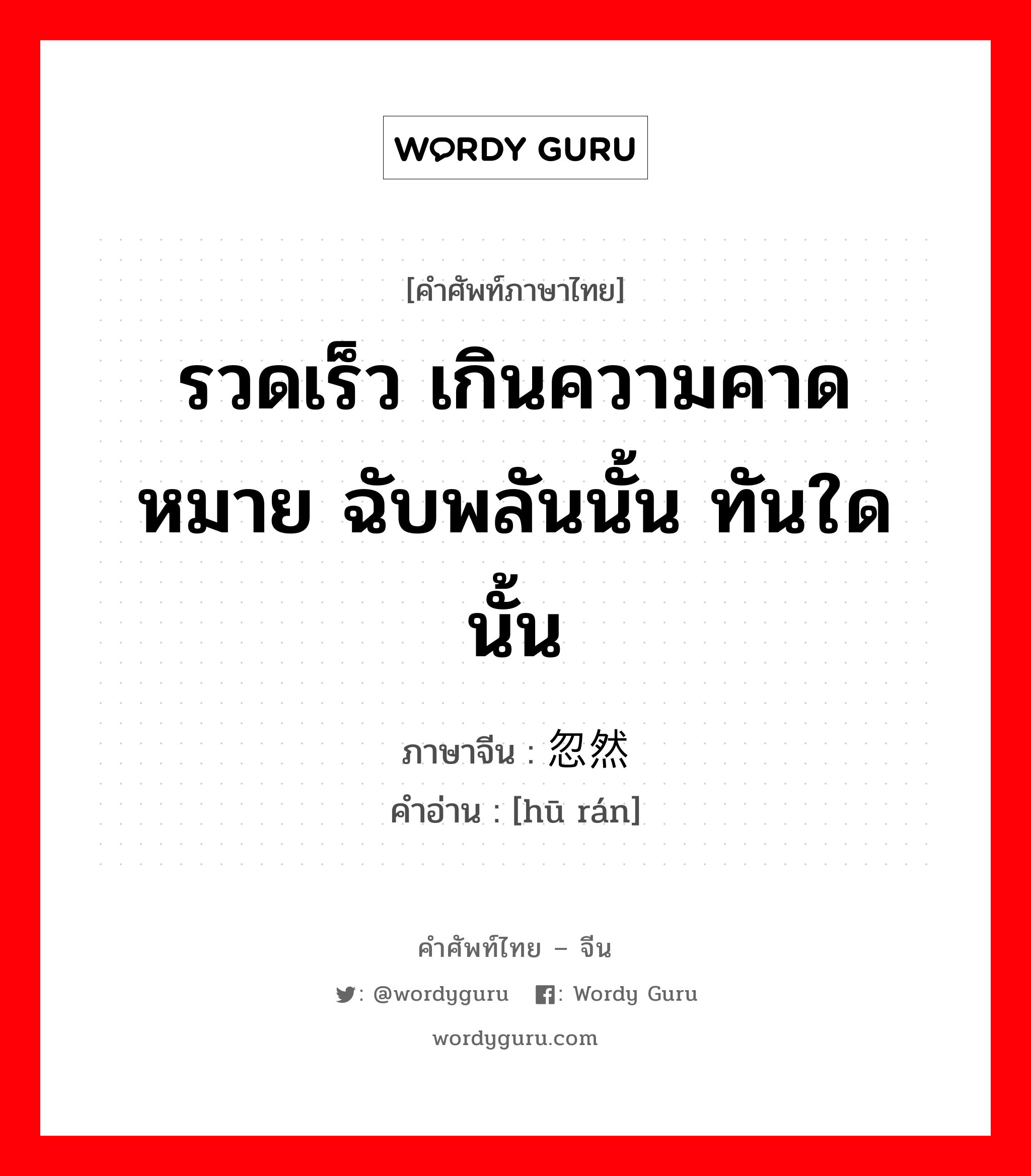 รวดเร็ว เกินความคาดหมาย ฉับพลันนั้น ทันใดนั้น ภาษาจีนคืออะไร, คำศัพท์ภาษาไทย - จีน รวดเร็ว เกินความคาดหมาย ฉับพลันนั้น ทันใดนั้น ภาษาจีน 忽然 คำอ่าน [hū rán]