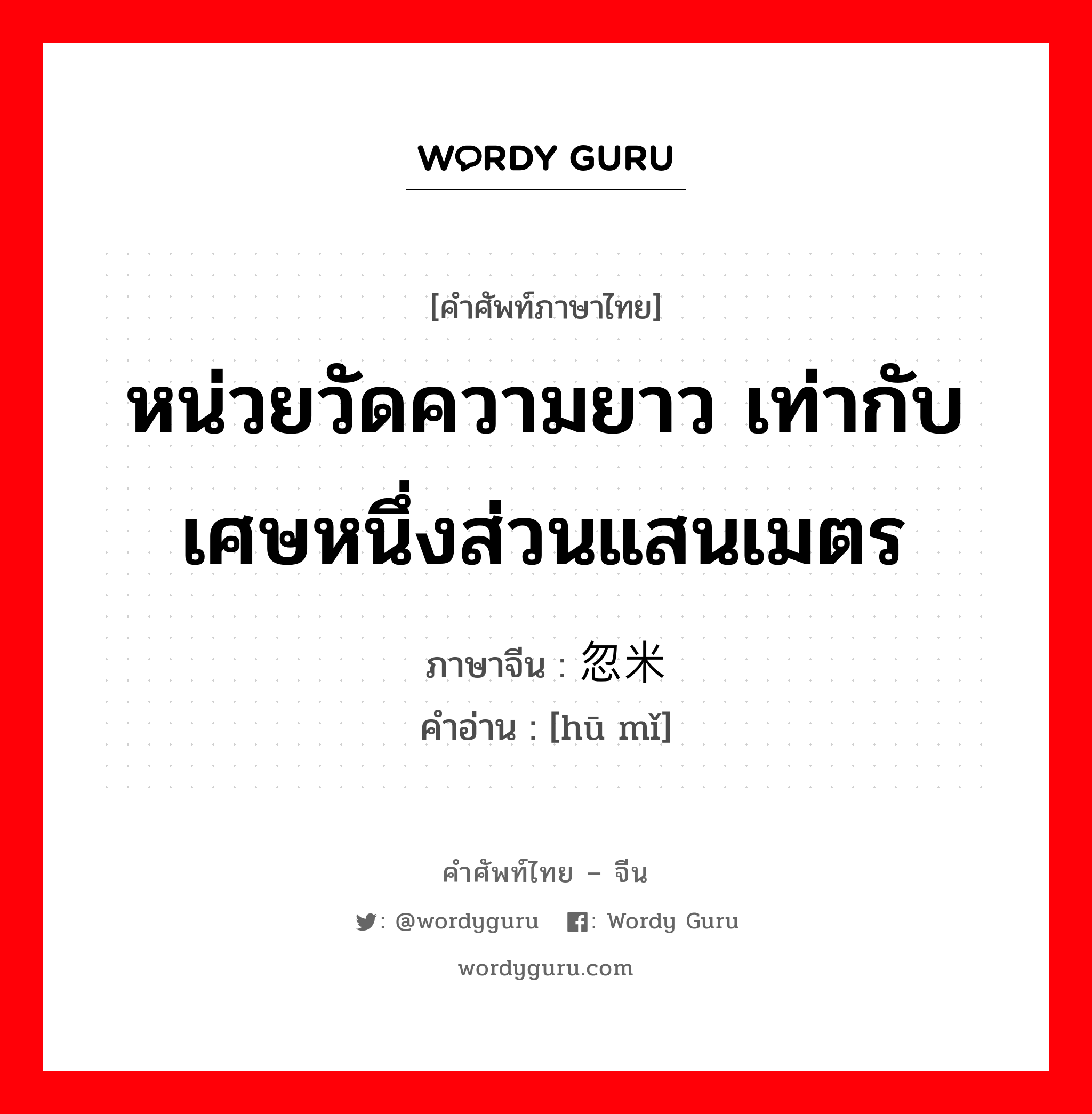 หน่วยวัดความยาว เท่ากับเศษหนึ่งส่วนแสนเมตร ภาษาจีนคืออะไร, คำศัพท์ภาษาไทย - จีน หน่วยวัดความยาว เท่ากับเศษหนึ่งส่วนแสนเมตร ภาษาจีน 忽米 คำอ่าน [hū mǐ]