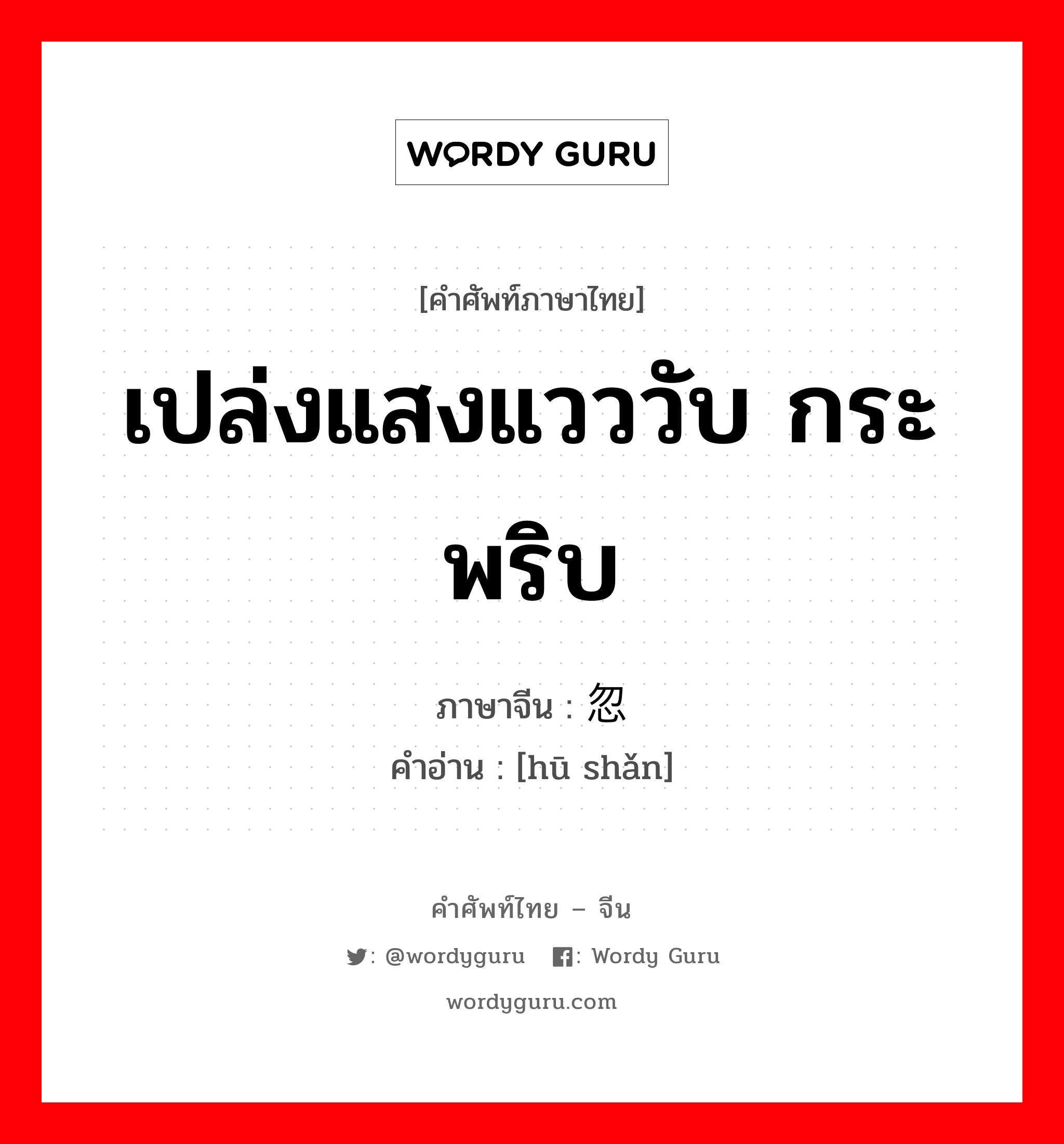 เปล่งแสงแวววับ กระพริบ ภาษาจีนคืออะไร, คำศัพท์ภาษาไทย - จีน เปล่งแสงแวววับ กระพริบ ภาษาจีน 忽闪 คำอ่าน [hū shǎn]