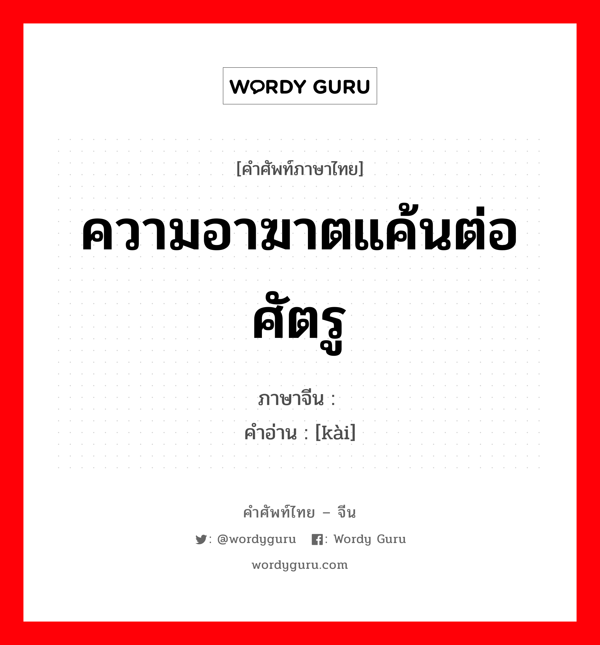 ความอาฆาตแค้นต่อศัตรู ภาษาจีนคืออะไร, คำศัพท์ภาษาไทย - จีน ความอาฆาตแค้นต่อศัตรู ภาษาจีน 忾 คำอ่าน [kài]