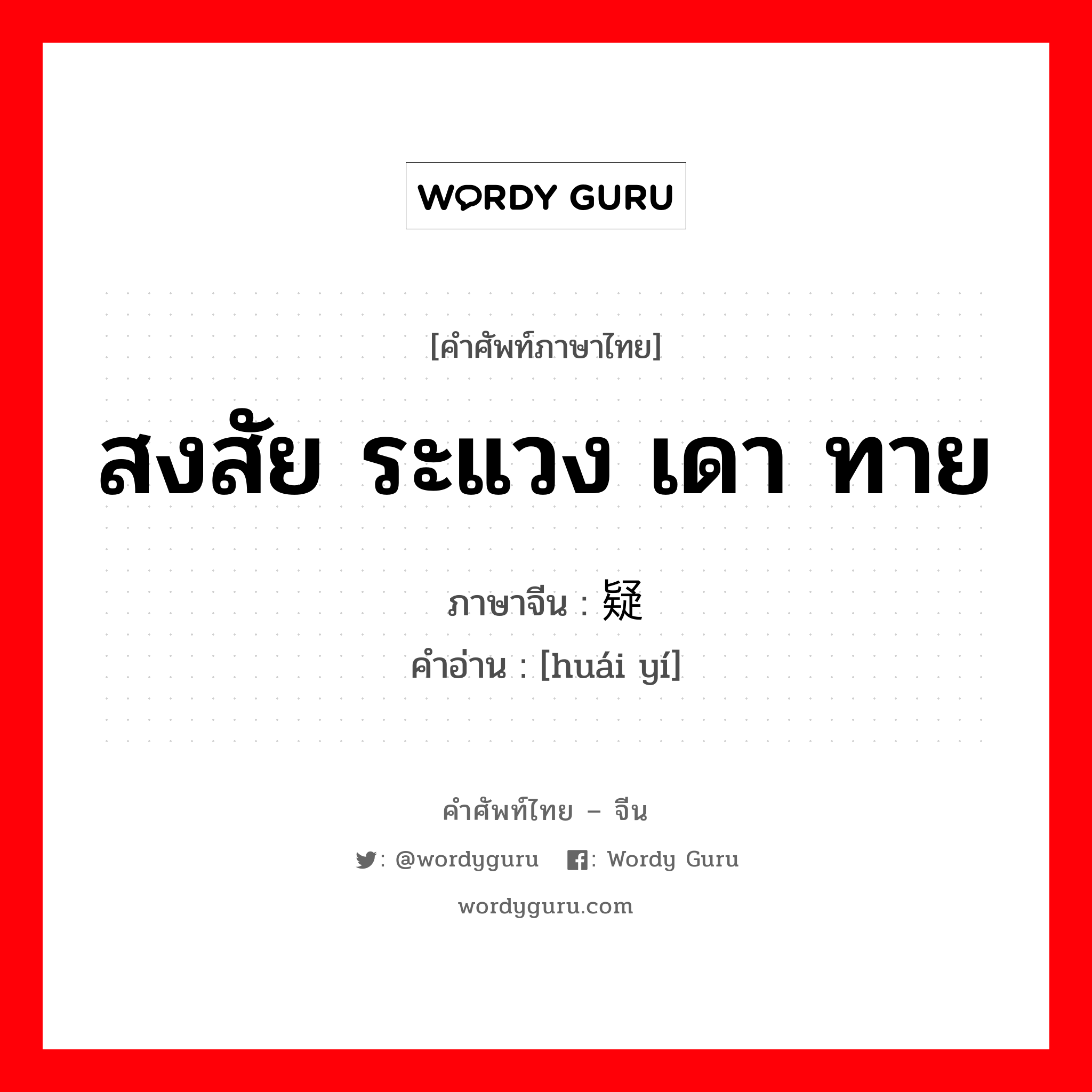 สงสัย ระแวง เดา ทาย ภาษาจีนคืออะไร, คำศัพท์ภาษาไทย - จีน สงสัย ระแวง เดา ทาย ภาษาจีน 怀疑 คำอ่าน [huái yí]