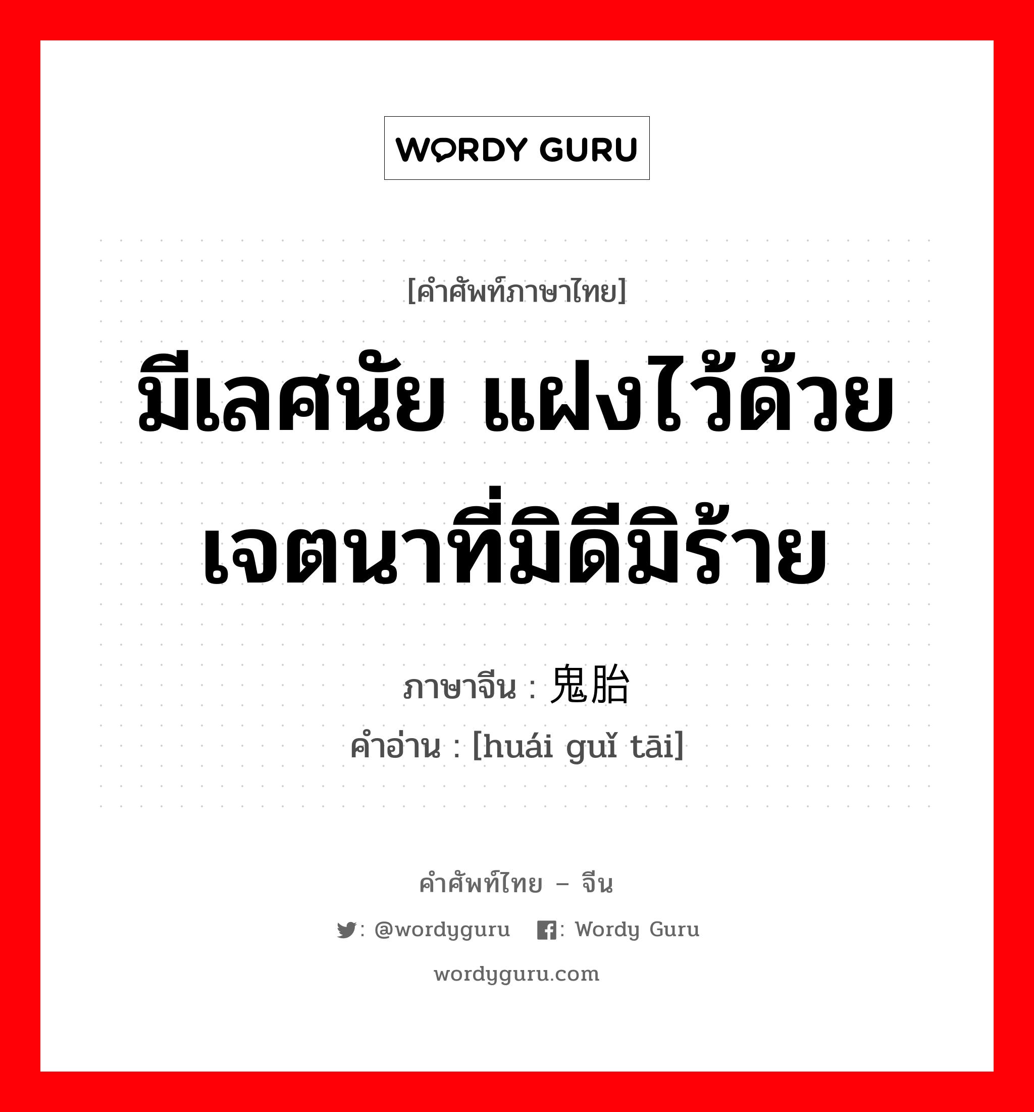 มีเลศนัย แฝงไว้ด้วยเจตนาที่มิดีมิร้าย ภาษาจีนคืออะไร, คำศัพท์ภาษาไทย - จีน มีเลศนัย แฝงไว้ด้วยเจตนาที่มิดีมิร้าย ภาษาจีน 怀鬼胎 คำอ่าน [huái guǐ tāi]