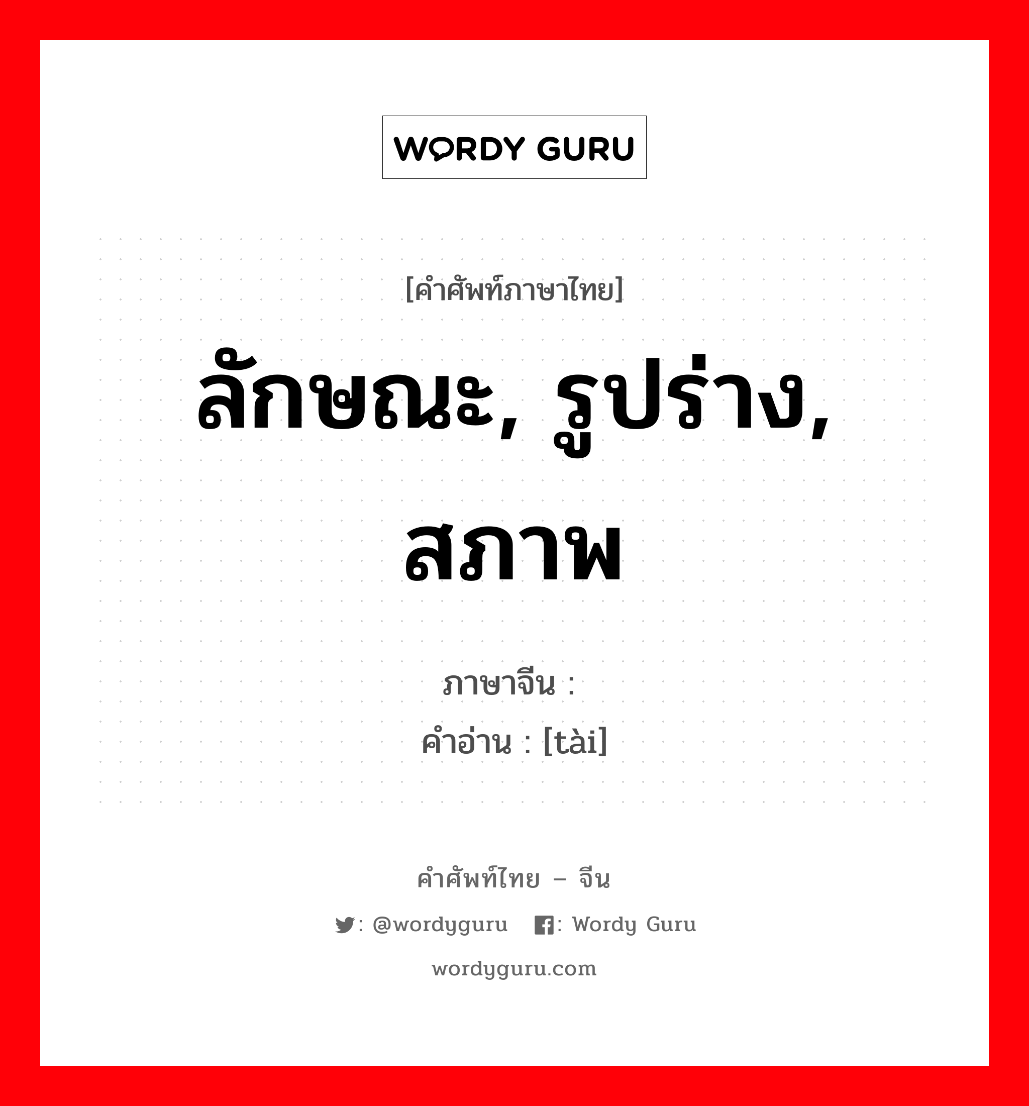 ลักษณะ, รูปร่าง, สภาพ ภาษาจีนคืออะไร, คำศัพท์ภาษาไทย - จีน ลักษณะ, รูปร่าง, สภาพ ภาษาจีน 态 คำอ่าน [tài]