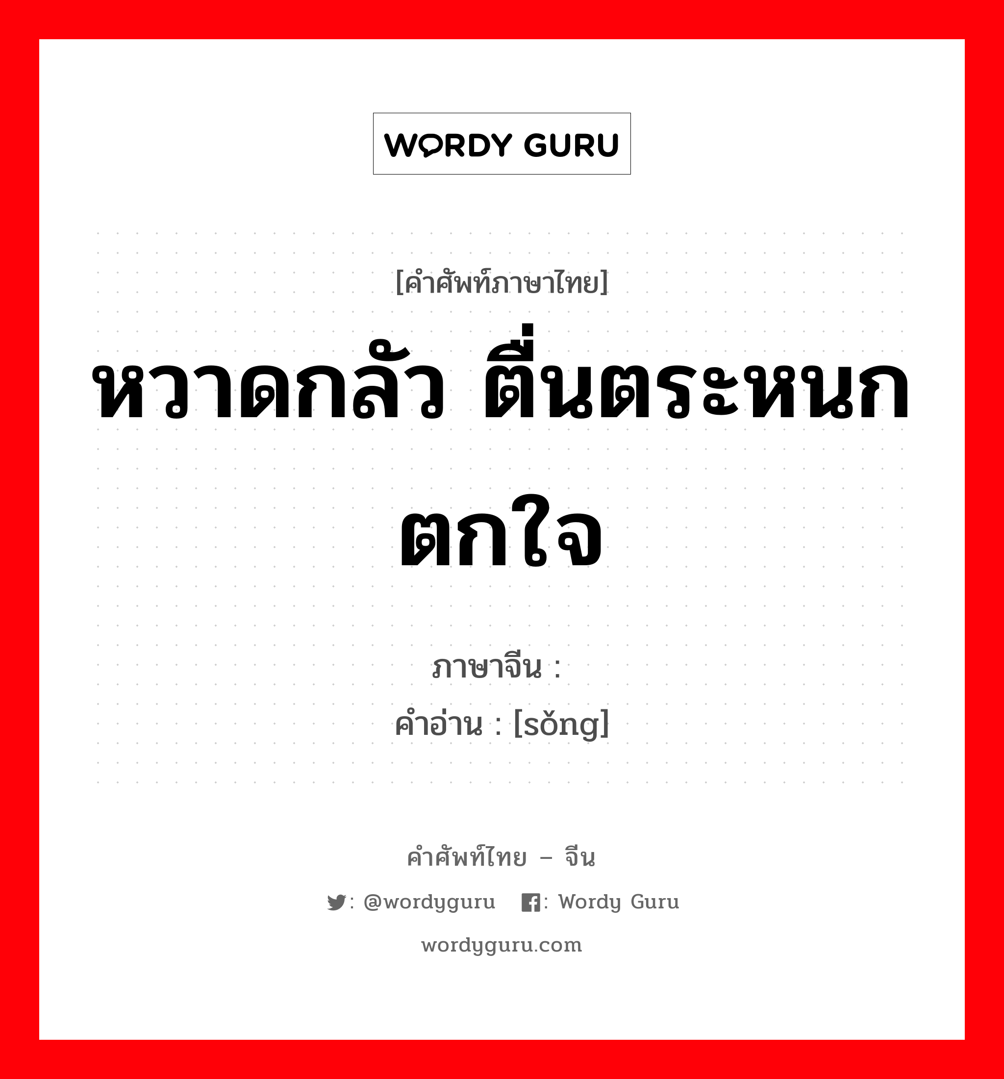 หวาดกลัว ตื่นตระหนกตกใจ ภาษาจีนคืออะไร, คำศัพท์ภาษาไทย - จีน หวาดกลัว ตื่นตระหนกตกใจ ภาษาจีน 怂 คำอ่าน [sǒng]