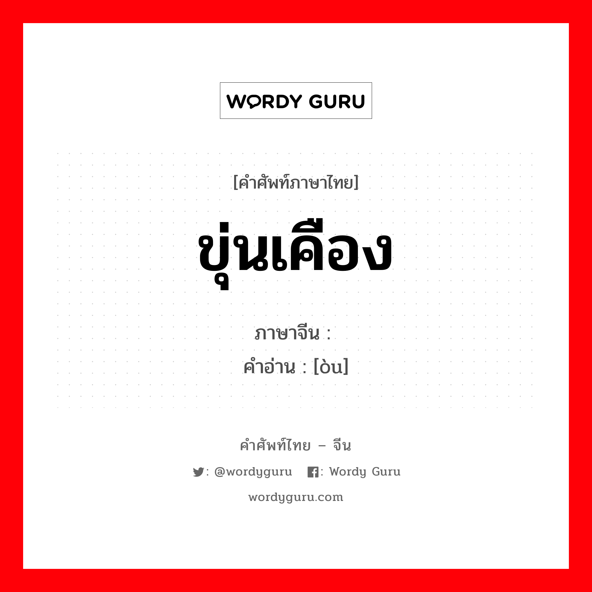 ขุ่นเคือง ภาษาจีนคืออะไร, คำศัพท์ภาษาไทย - จีน ขุ่นเคือง ภาษาจีน 怄 คำอ่าน [òu]