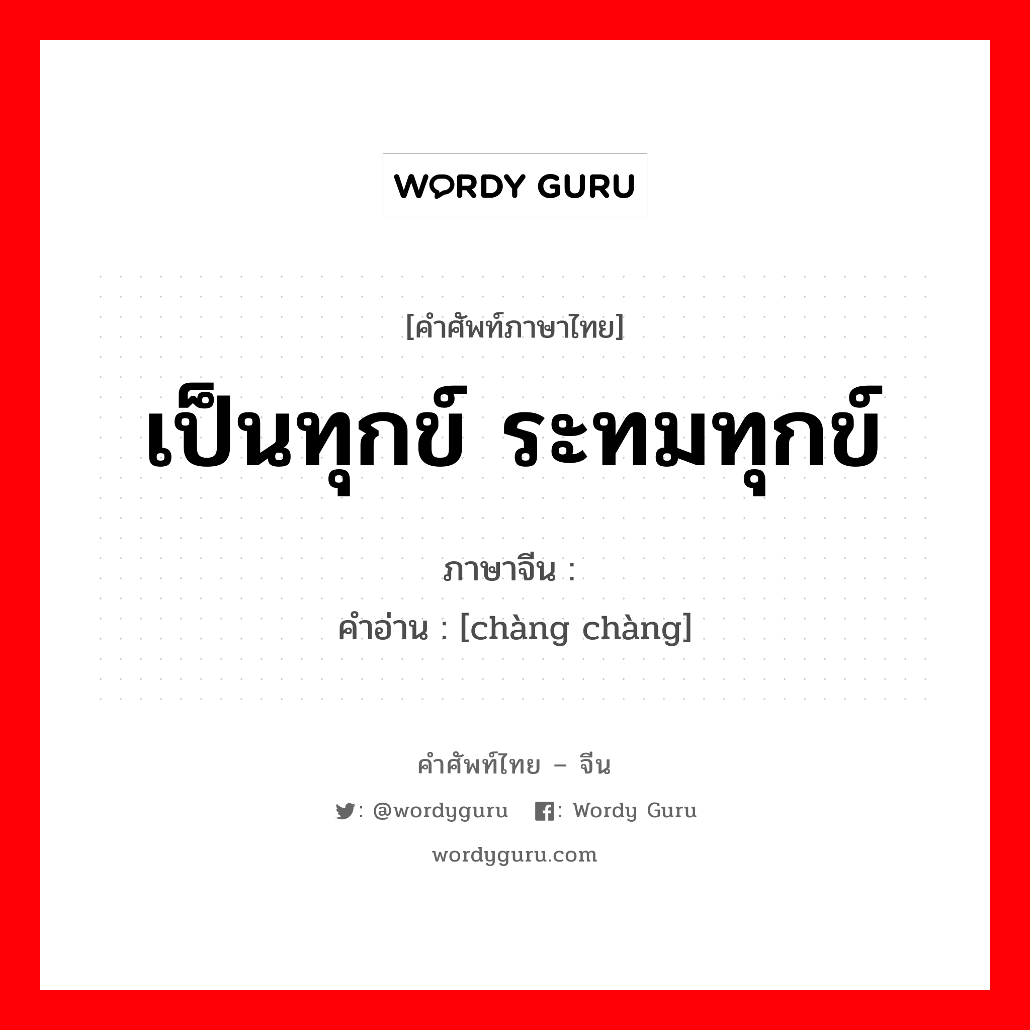 เป็นทุกข์ ระทมทุกข์ ภาษาจีนคืออะไร, คำศัพท์ภาษาไทย - จีน เป็นทุกข์ ระทมทุกข์ ภาษาจีน 怅怅 คำอ่าน [chàng chàng]