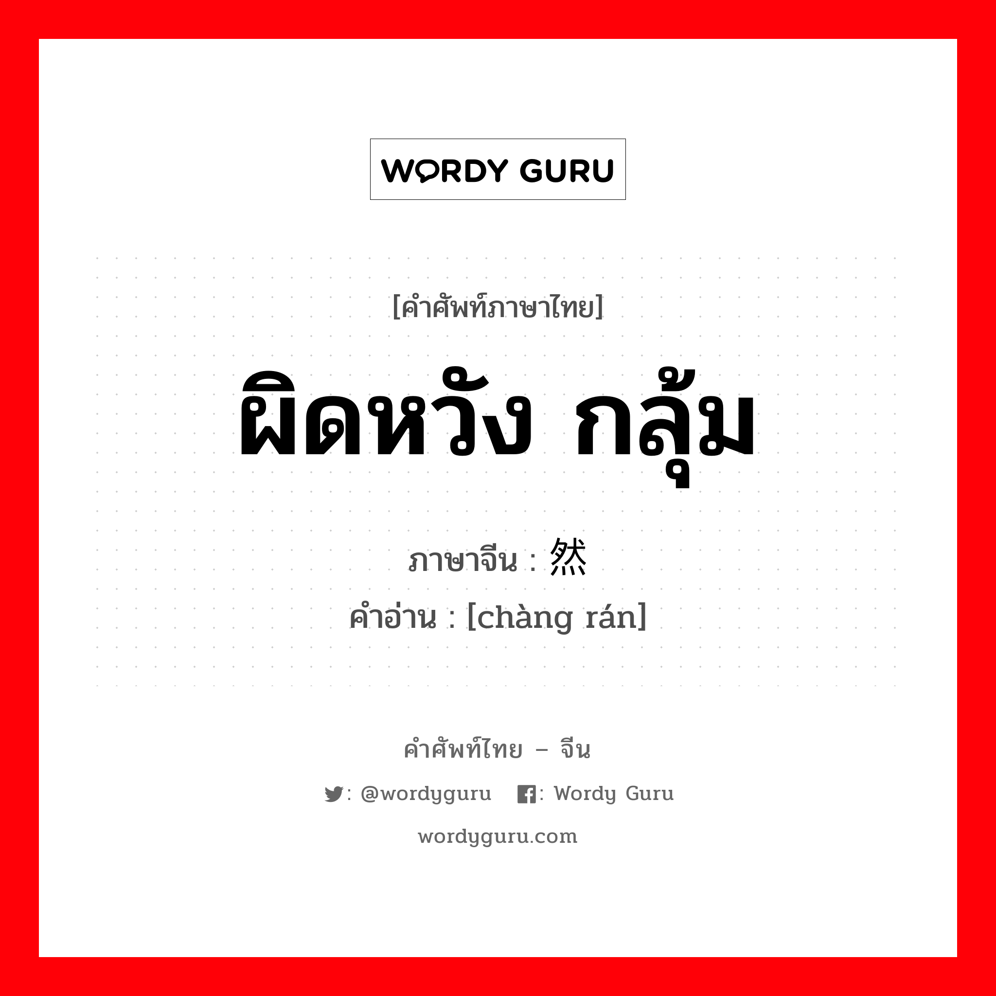 ผิดหวัง กลุ้ม ภาษาจีนคืออะไร, คำศัพท์ภาษาไทย - จีน ผิดหวัง กลุ้ม ภาษาจีน 怅然 คำอ่าน [chàng rán]