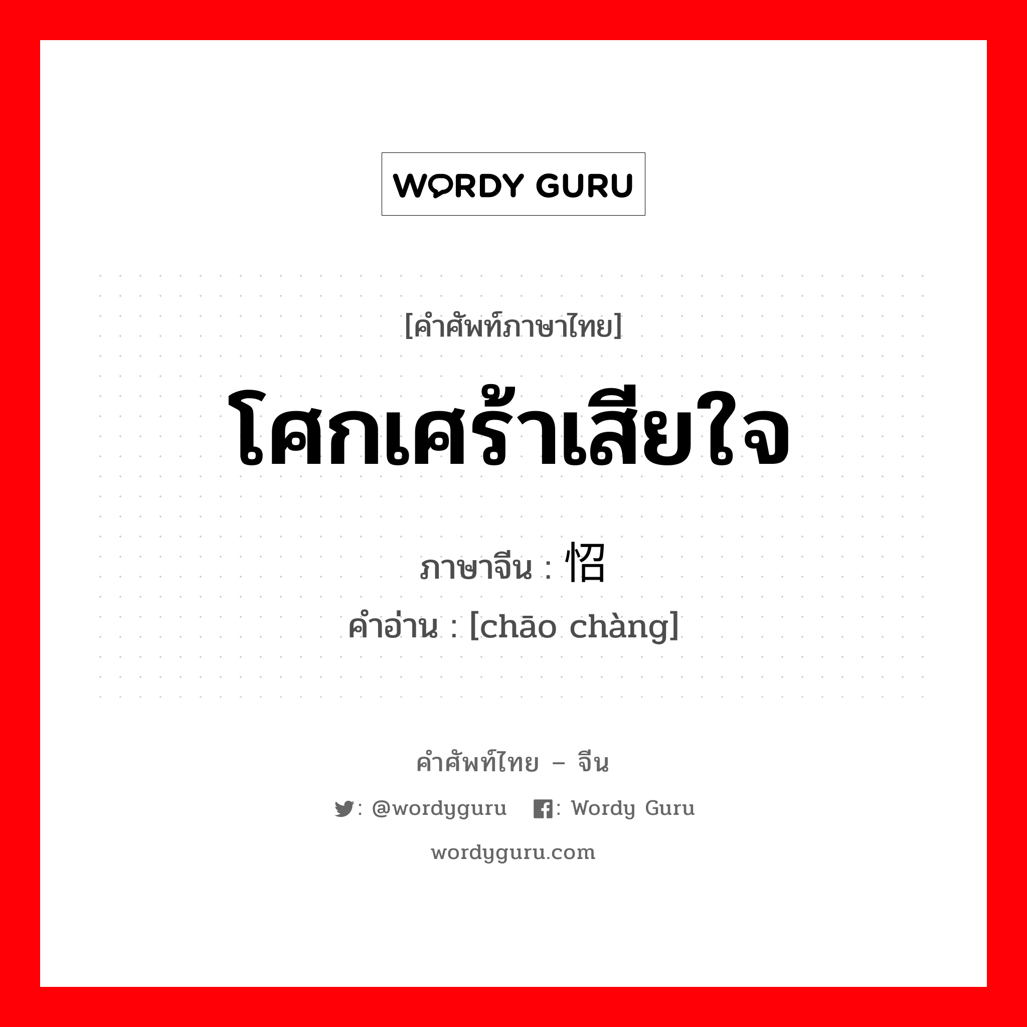 โศกเศร้าเสียใจ ภาษาจีนคืออะไร, คำศัพท์ภาษาไทย - จีน โศกเศร้าเสียใจ ภาษาจีน 怊怅 คำอ่าน [chāo chàng]