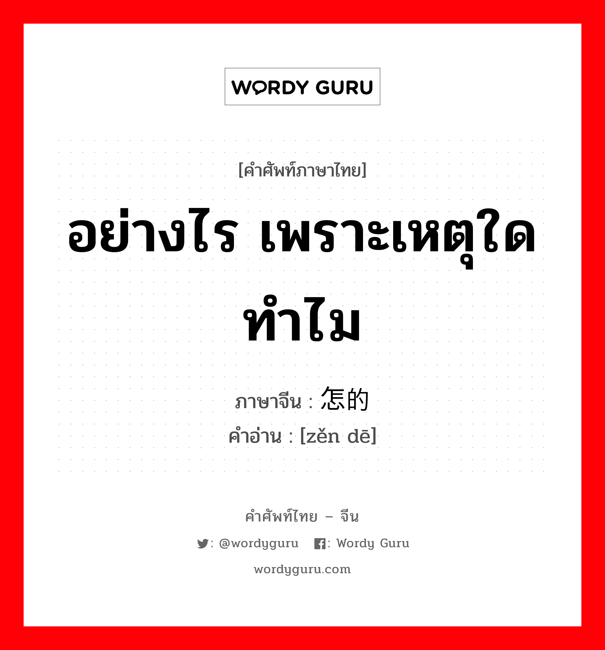 อย่างไร เพราะเหตุใด ทำไม ภาษาจีนคืออะไร, คำศัพท์ภาษาไทย - จีน อย่างไร เพราะเหตุใด ทำไม ภาษาจีน 怎的 คำอ่าน [zěn dē]