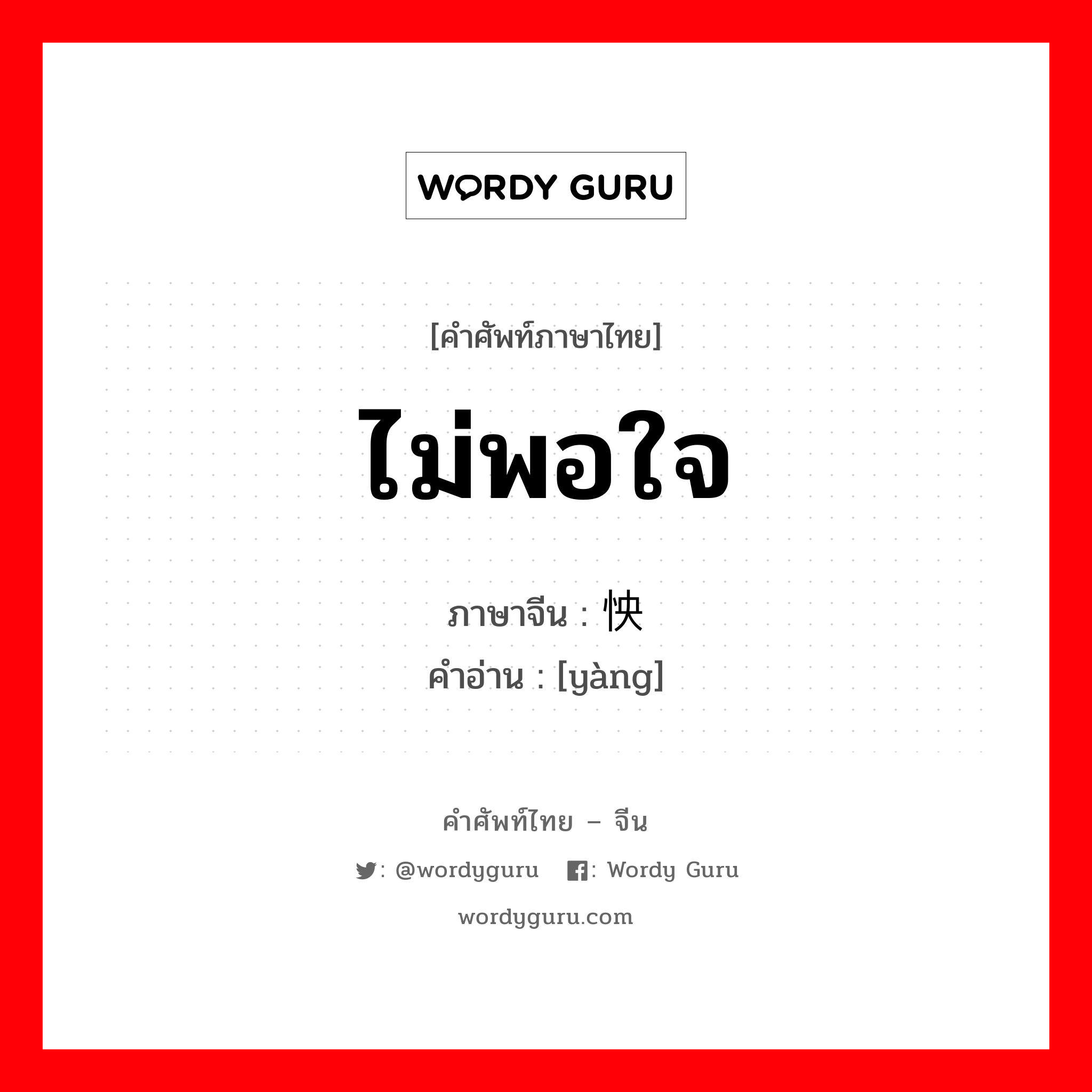 ไม่พอใจ ภาษาจีนคืออะไร, คำศัพท์ภาษาไทย - จีน ไม่พอใจ ภาษาจีน 怏 คำอ่าน [yàng]