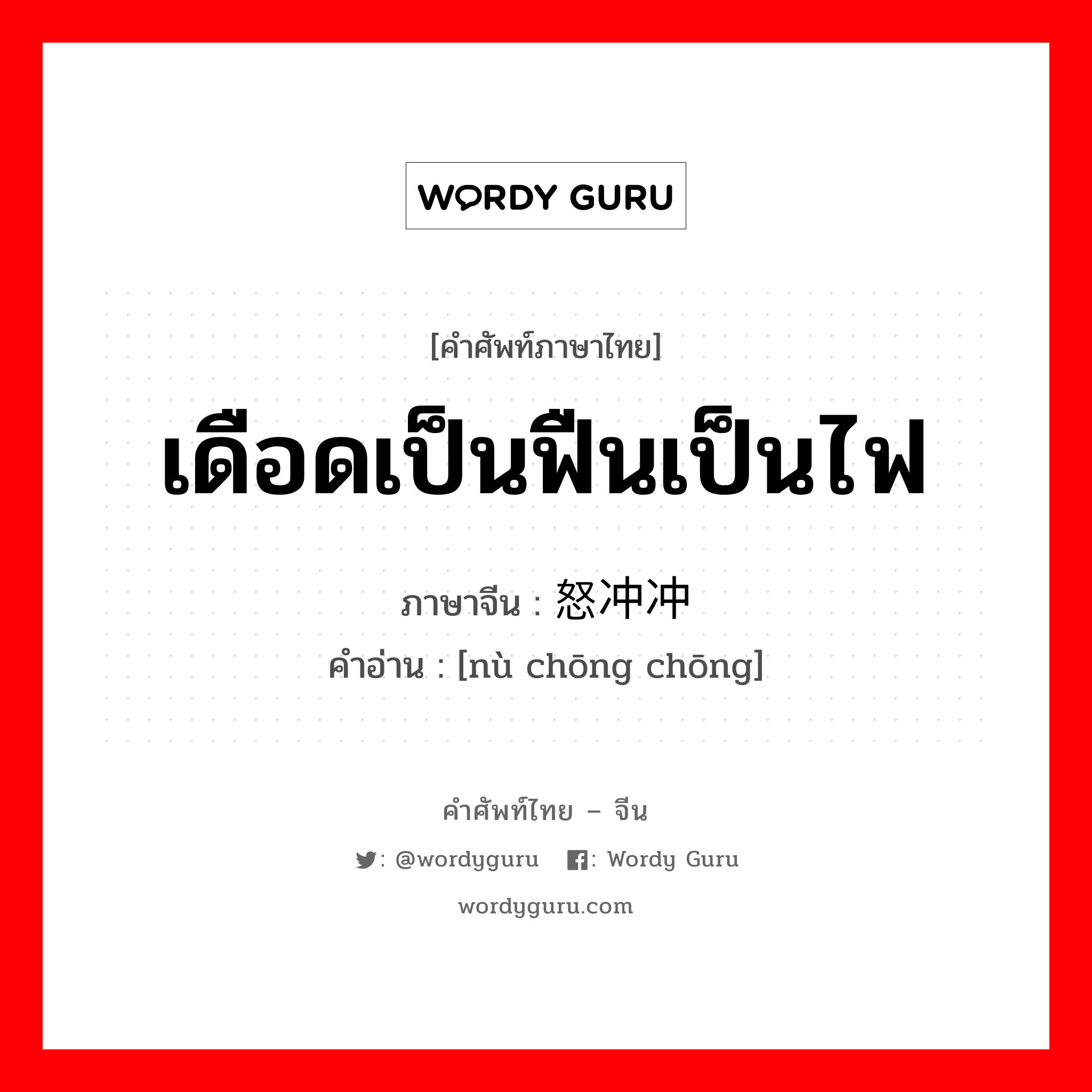 เดือดเป็นฟืนเป็นไฟ ภาษาจีนคืออะไร, คำศัพท์ภาษาไทย - จีน เดือดเป็นฟืนเป็นไฟ ภาษาจีน 怒冲冲 คำอ่าน [nù chōng chōng]