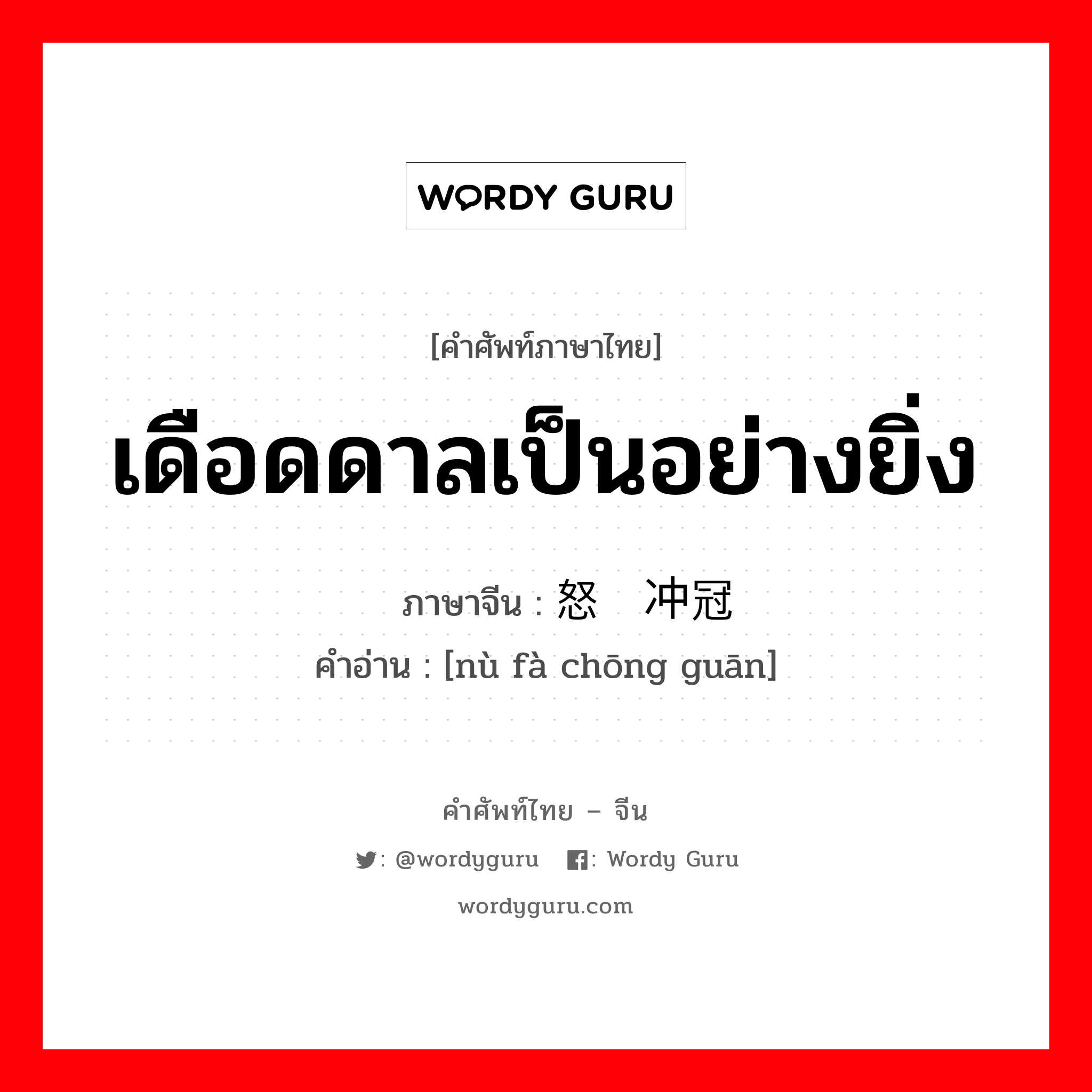 เดือดดาลเป็นอย่างยิ่ง ภาษาจีนคืออะไร, คำศัพท์ภาษาไทย - จีน เดือดดาลเป็นอย่างยิ่ง ภาษาจีน 怒发冲冠 คำอ่าน [nù fà chōng guān]