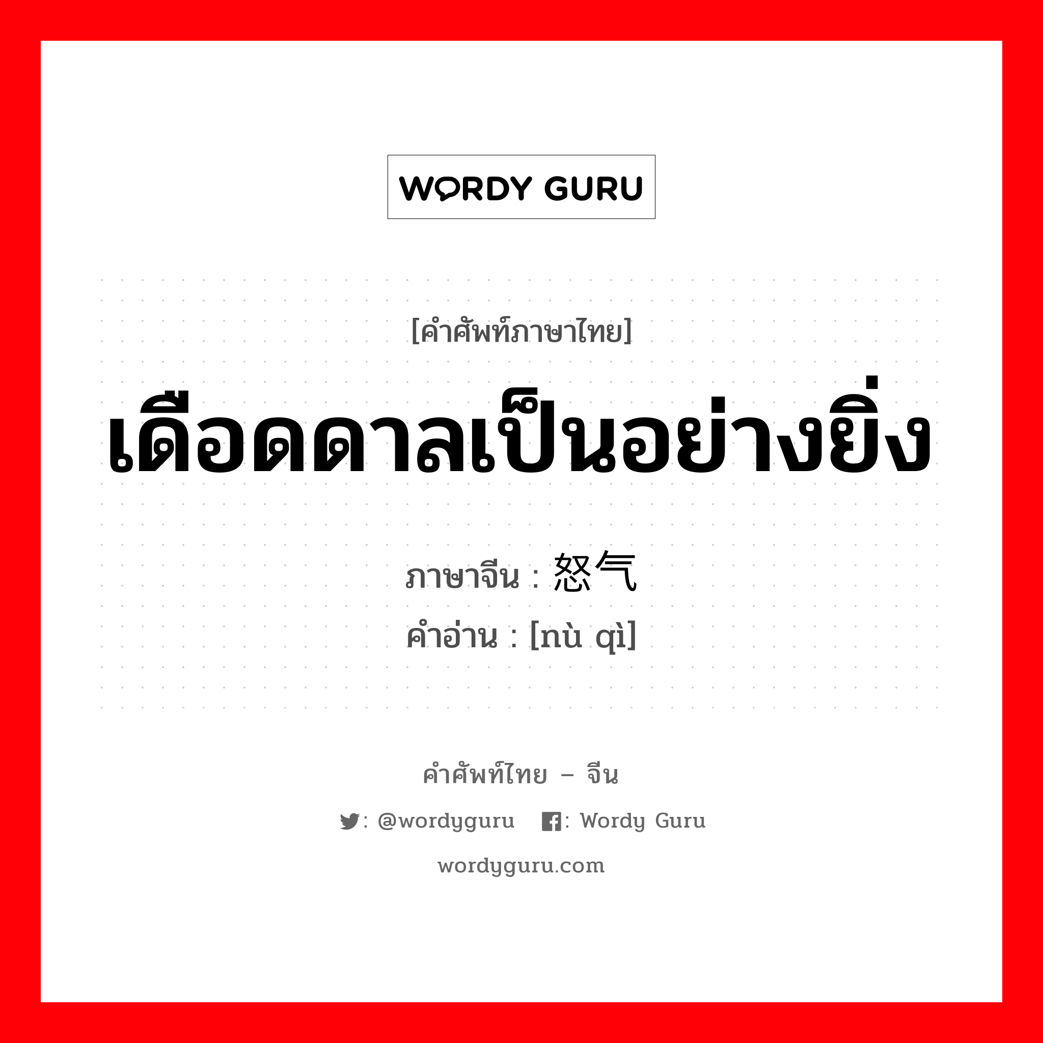 เดือดดาลเป็นอย่างยิ่ง ภาษาจีนคืออะไร, คำศัพท์ภาษาไทย - จีน เดือดดาลเป็นอย่างยิ่ง ภาษาจีน 怒气 คำอ่าน [nù qì]