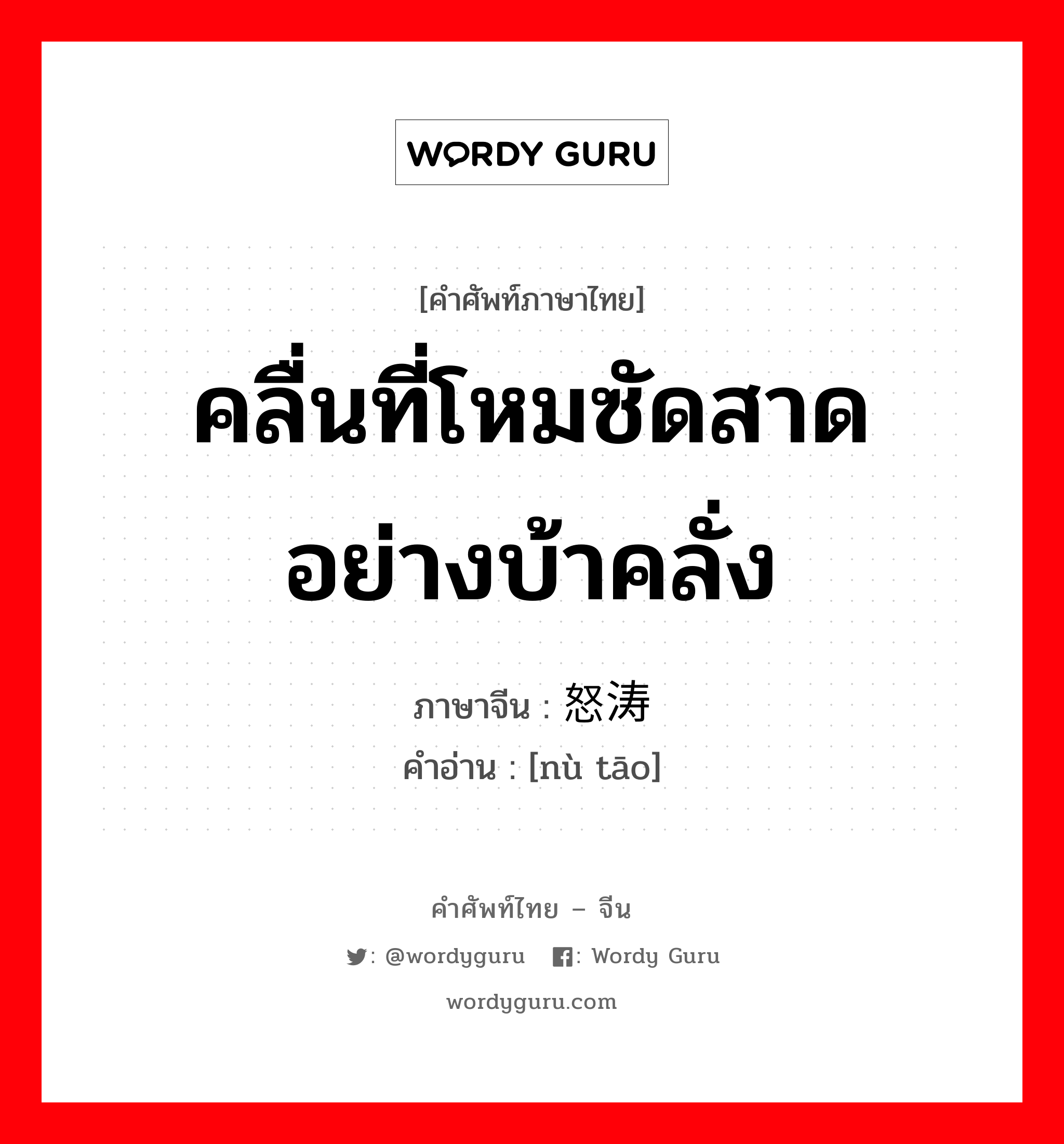 คลื่นที่โหมซัดสาดอย่างบ้าคลั่ง ภาษาจีนคืออะไร, คำศัพท์ภาษาไทย - จีน คลื่นที่โหมซัดสาดอย่างบ้าคลั่ง ภาษาจีน 怒涛 คำอ่าน [nù tāo]