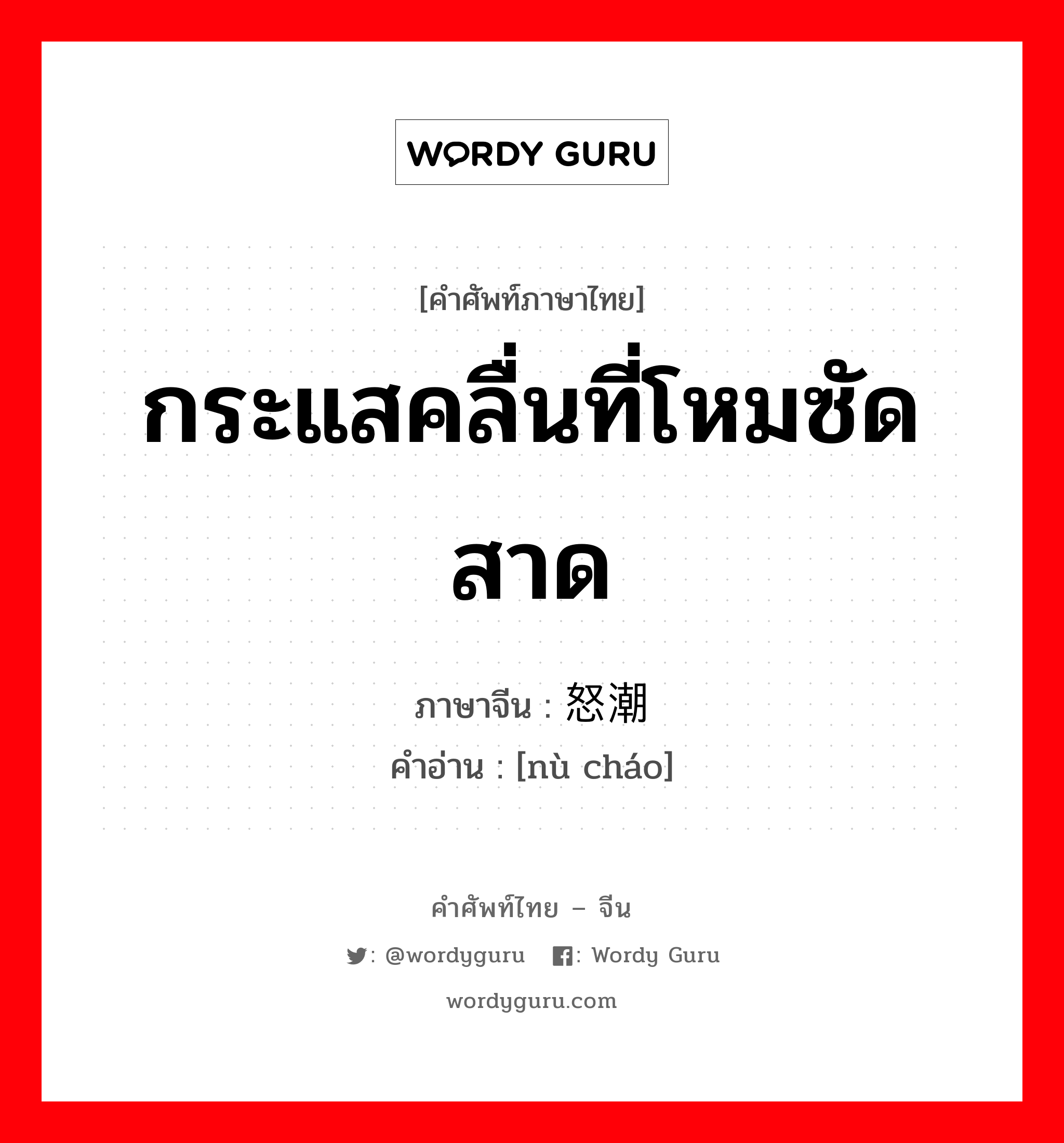 กระแสคลื่นที่โหมซัดสาด ภาษาจีนคืออะไร, คำศัพท์ภาษาไทย - จีน กระแสคลื่นที่โหมซัดสาด ภาษาจีน 怒潮 คำอ่าน [nù cháo]