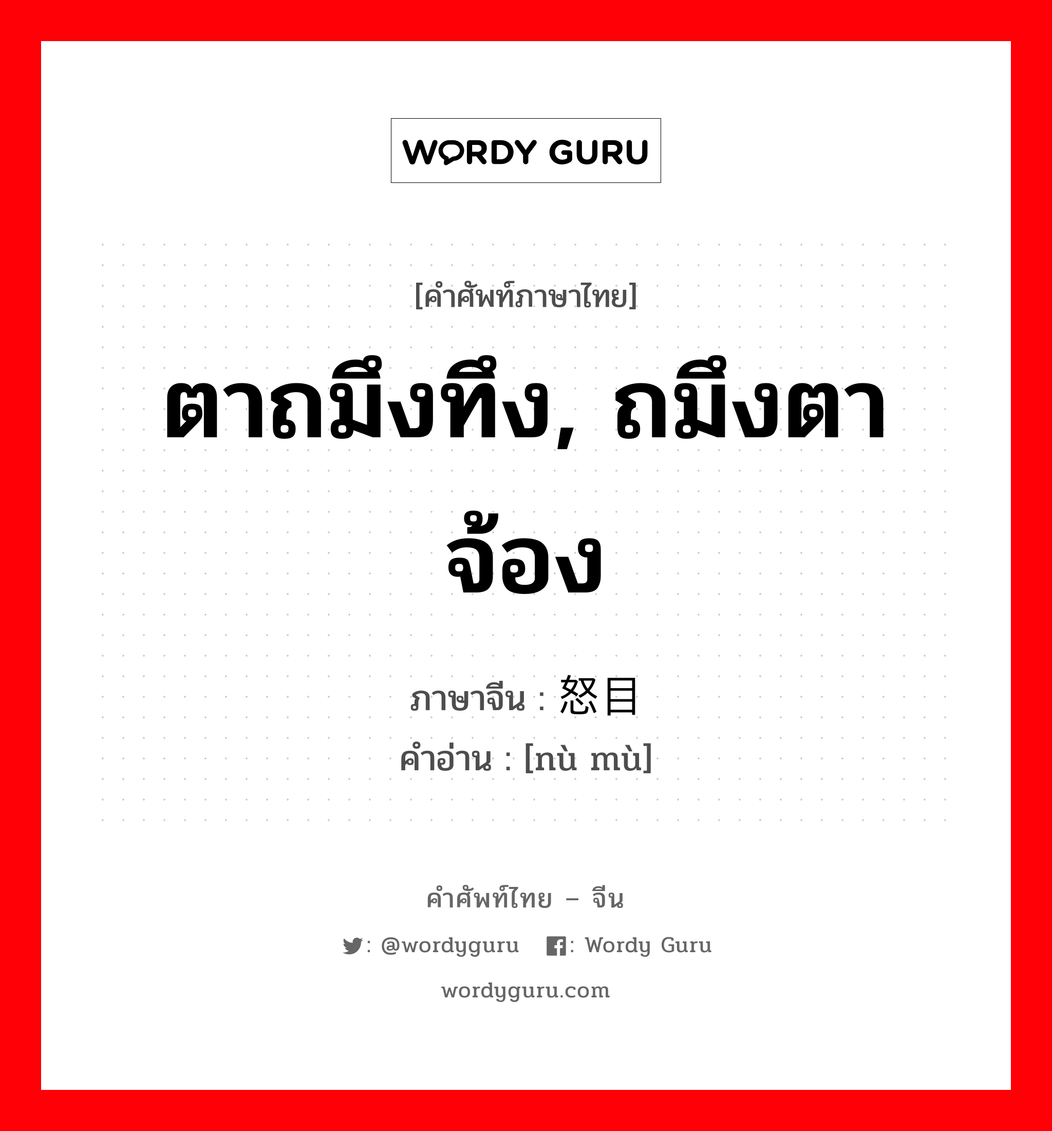 ตาถมึงทึง, ถมึงตาจ้อง ภาษาจีนคืออะไร, คำศัพท์ภาษาไทย - จีน ตาถมึงทึง, ถมึงตาจ้อง ภาษาจีน 怒目 คำอ่าน [nù mù]