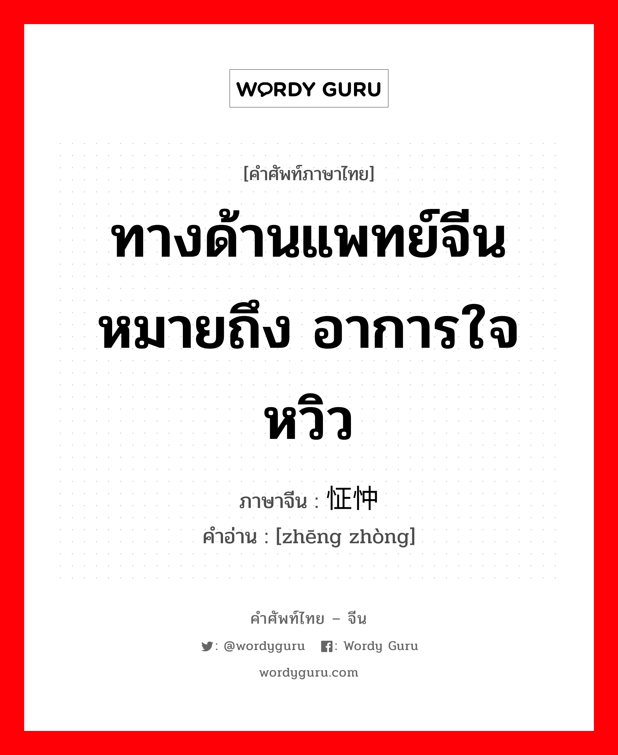 ทางด้านแพทย์จีนหมายถึง อาการใจหวิว ภาษาจีนคืออะไร, คำศัพท์ภาษาไทย - จีน ทางด้านแพทย์จีนหมายถึง อาการใจหวิว ภาษาจีน 怔忡 คำอ่าน [zhēng zhòng]