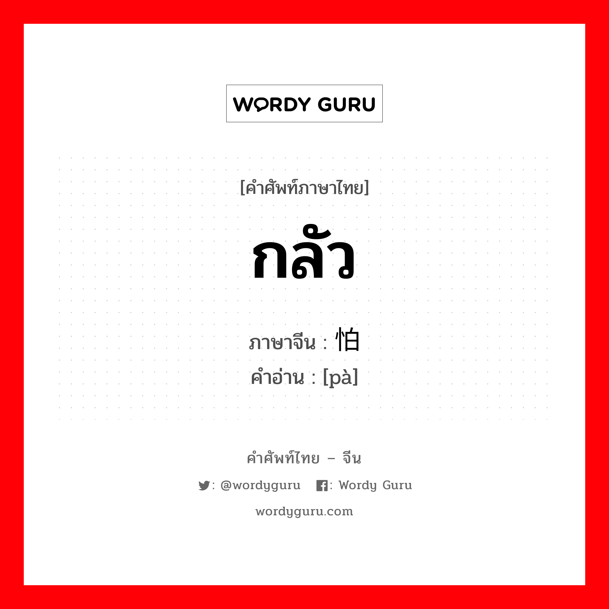 กลัว ภาษาจีนคืออะไร, คำศัพท์ภาษาไทย - จีน กลัว ภาษาจีน 怕 คำอ่าน [pà]