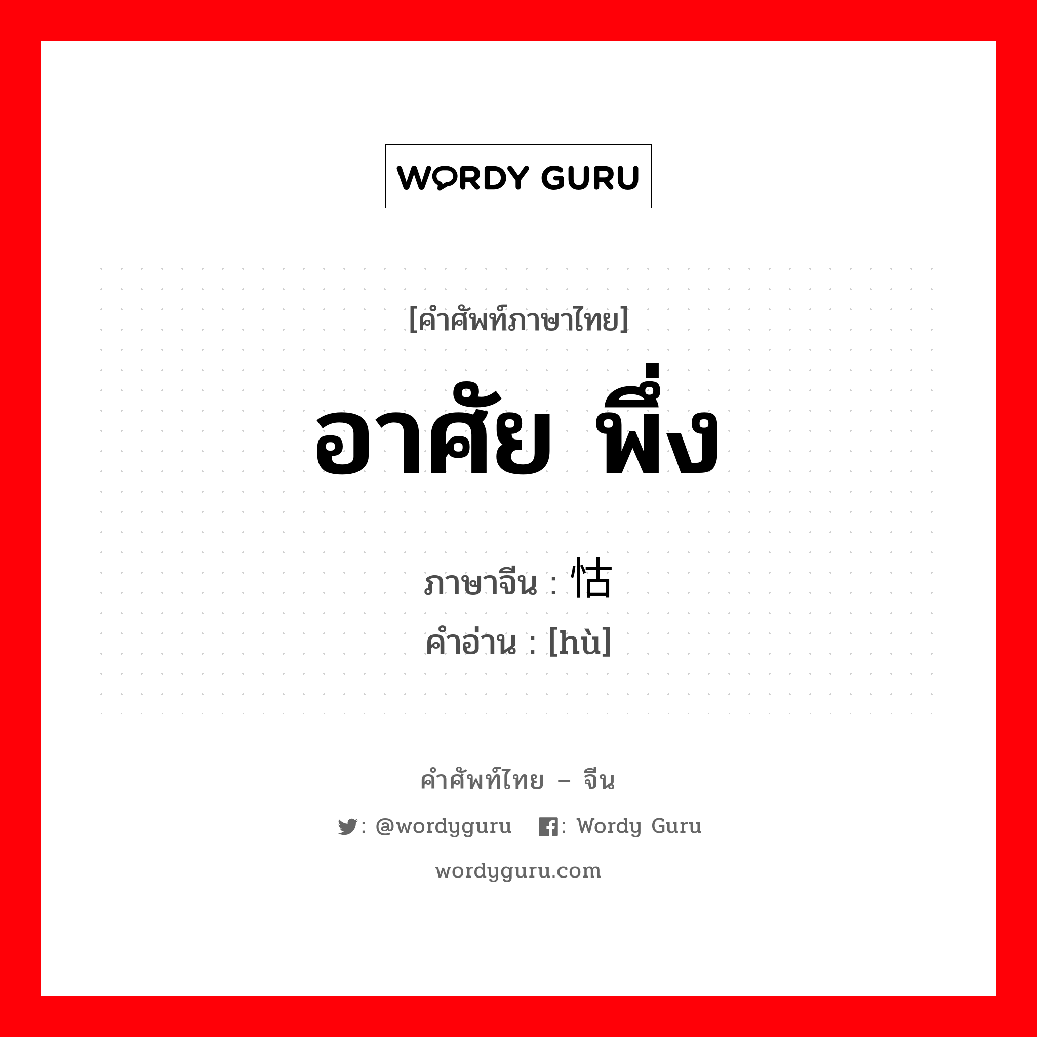 อาศัย, พึ่ง ภาษาจีนคืออะไร, คำศัพท์ภาษาไทย - จีน อาศัย พึ่ง ภาษาจีน 怙 คำอ่าน [hù]