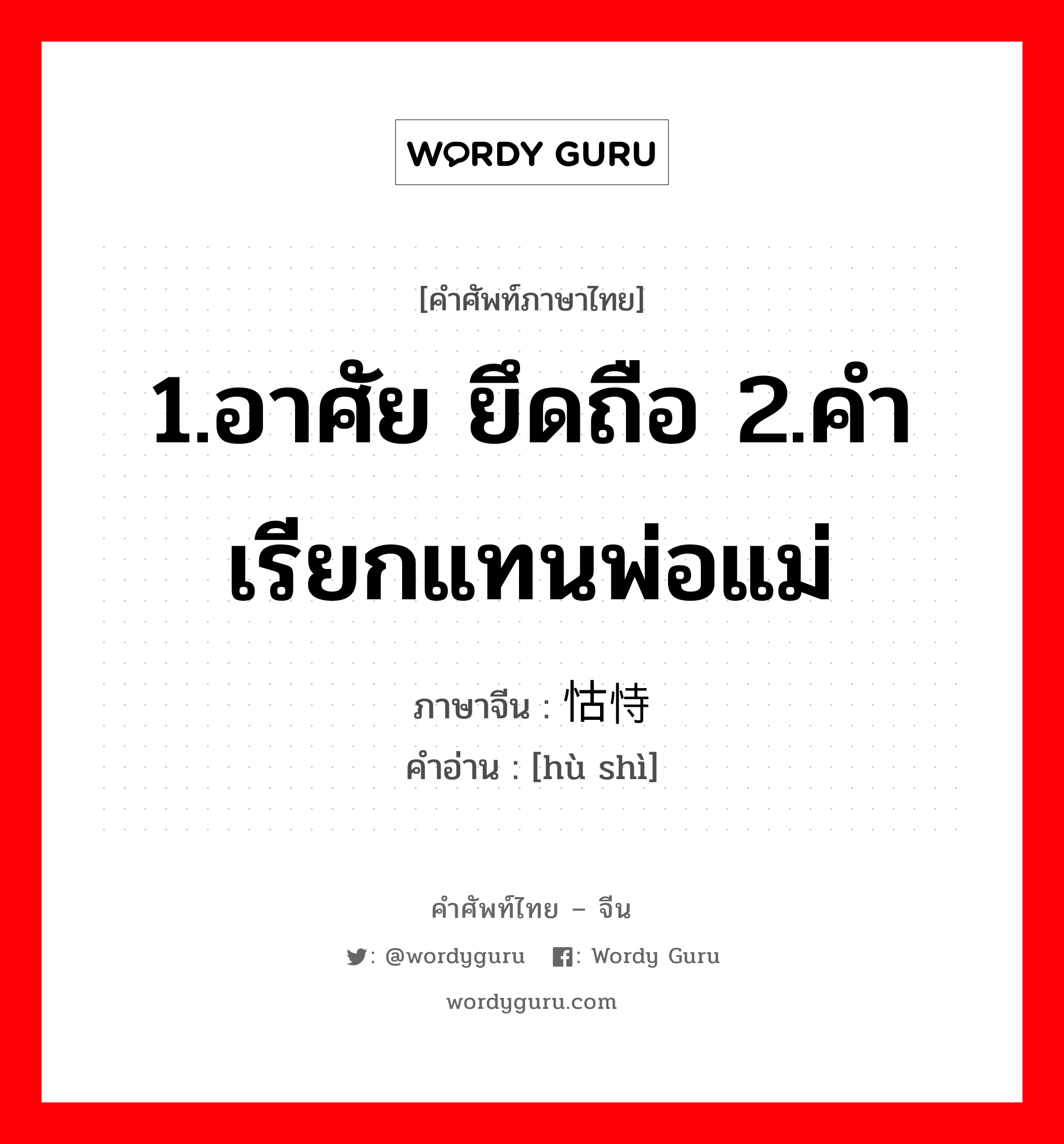 1.อาศัย ยึดถือ 2.คำเรียกแทนพ่อแม่ ภาษาจีนคืออะไร, คำศัพท์ภาษาไทย - จีน 1.อาศัย ยึดถือ 2.คำเรียกแทนพ่อแม่ ภาษาจีน 怙恃 คำอ่าน [hù shì]