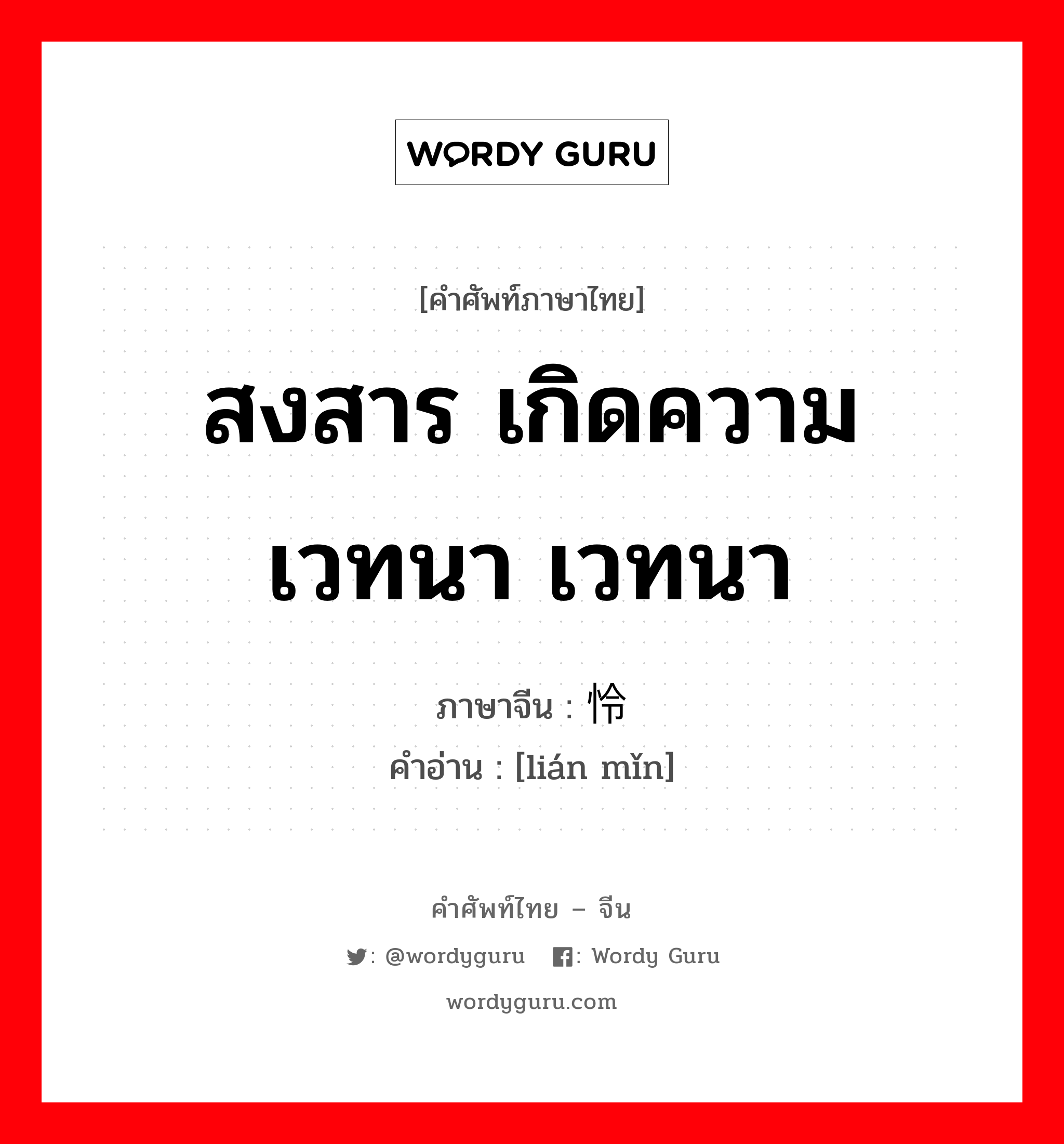 สงสาร เกิดความเวทนา เวทนา ภาษาจีนคืออะไร, คำศัพท์ภาษาไทย - จีน สงสาร เกิดความเวทนา เวทนา ภาษาจีน 怜悯 คำอ่าน [lián mǐn]