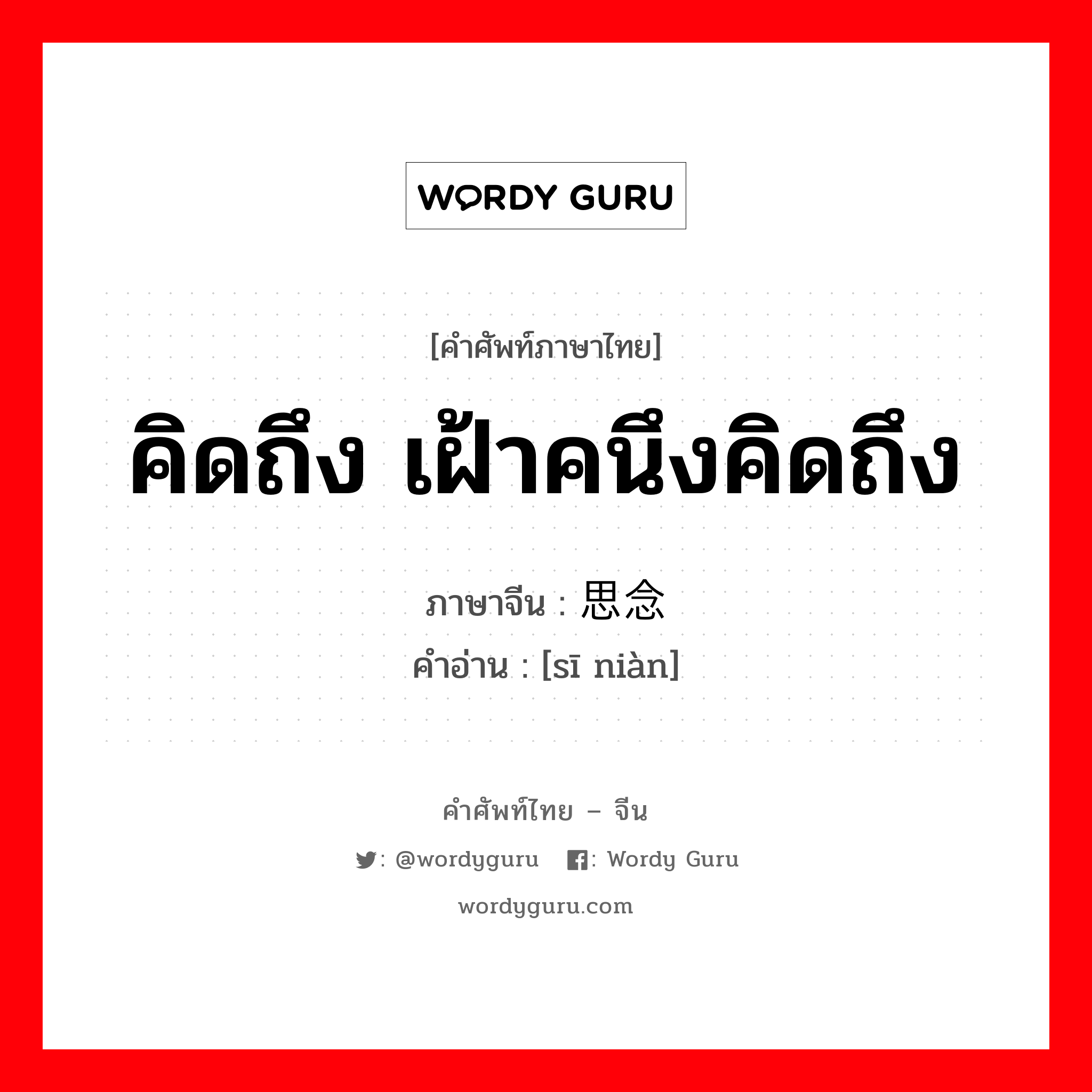 คิดถึง เฝ้าคนึงคิดถึง ภาษาจีนคืออะไร, คำศัพท์ภาษาไทย - จีน คิดถึง เฝ้าคนึงคิดถึง ภาษาจีน 思念 คำอ่าน [sī niàn]