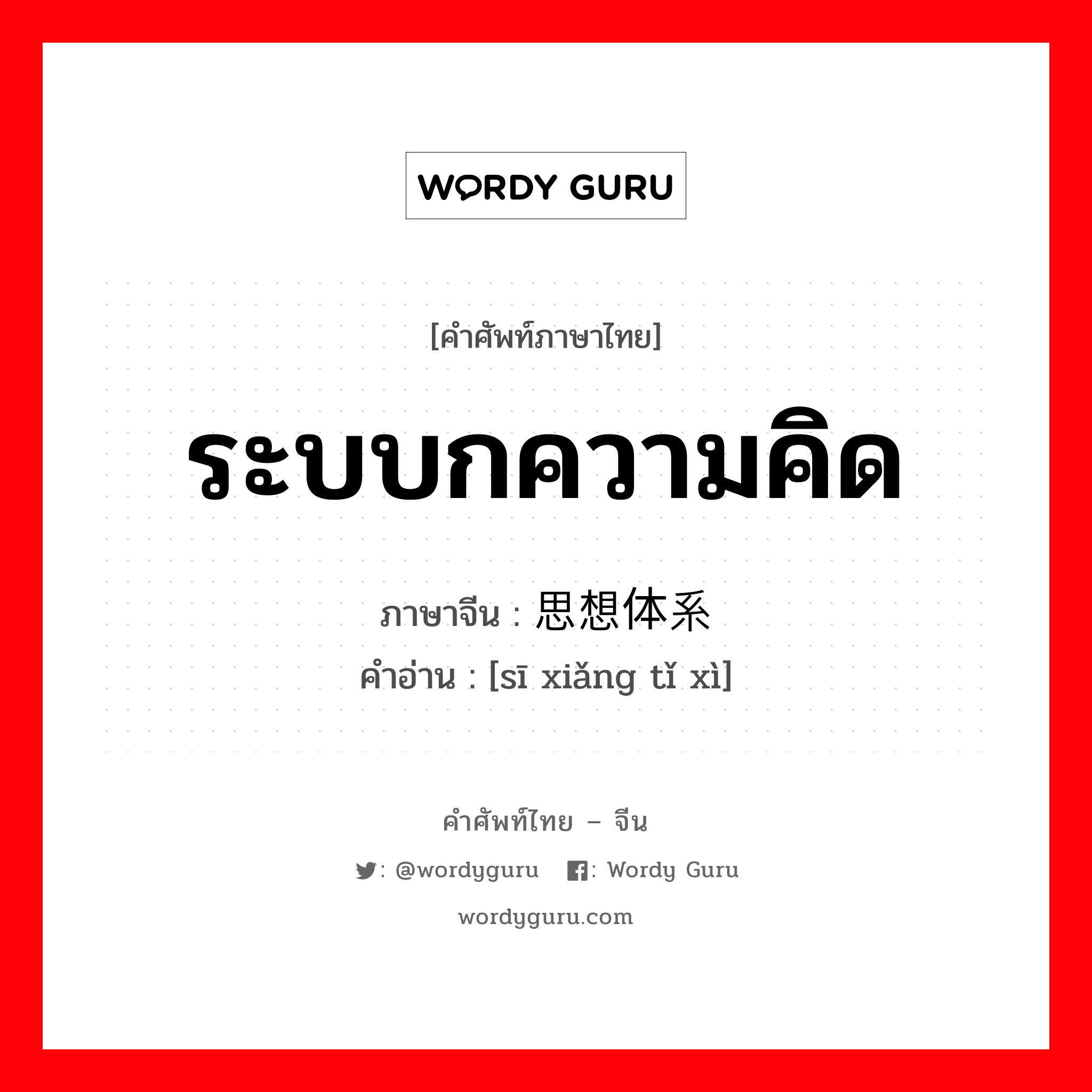 ระบบกความคิด ภาษาจีนคืออะไร, คำศัพท์ภาษาไทย - จีน ระบบกความคิด ภาษาจีน 思想体系 คำอ่าน [sī xiǎng tǐ xì]