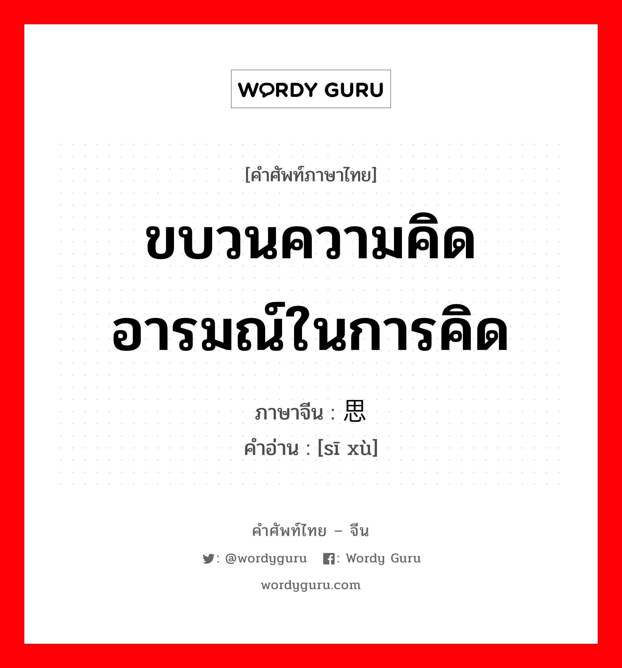 ขบวนความคิด อารมณ์ในการคิด ภาษาจีนคืออะไร, คำศัพท์ภาษาไทย - จีน ขบวนความคิด อารมณ์ในการคิด ภาษาจีน 思绪 คำอ่าน [sī xù]