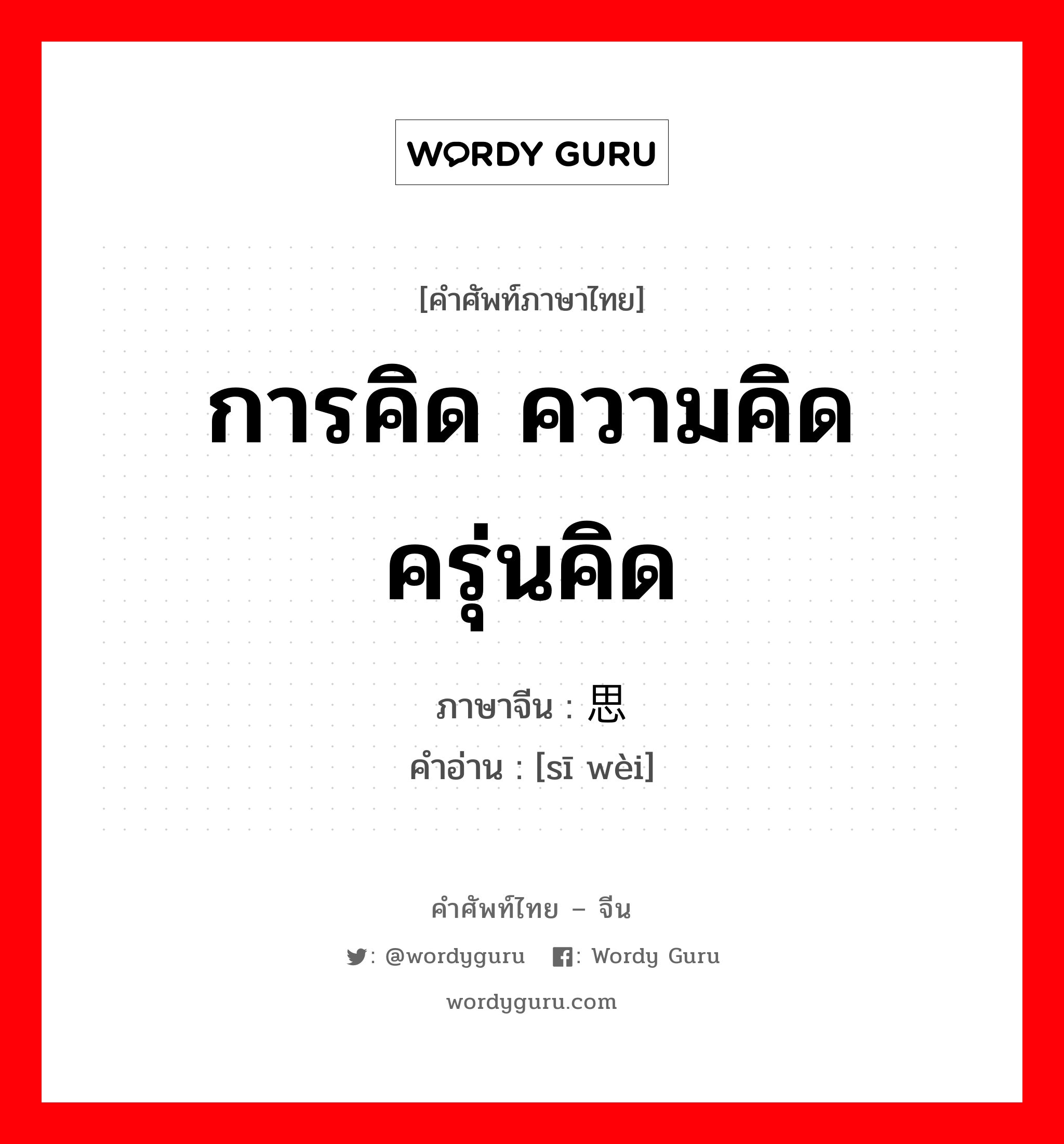 การคิด ความคิด ครุ่นคิด ภาษาจีนคืออะไร, คำศัพท์ภาษาไทย - จีน การคิด ความคิด ครุ่นคิด ภาษาจีน 思维 คำอ่าน [sī wèi]