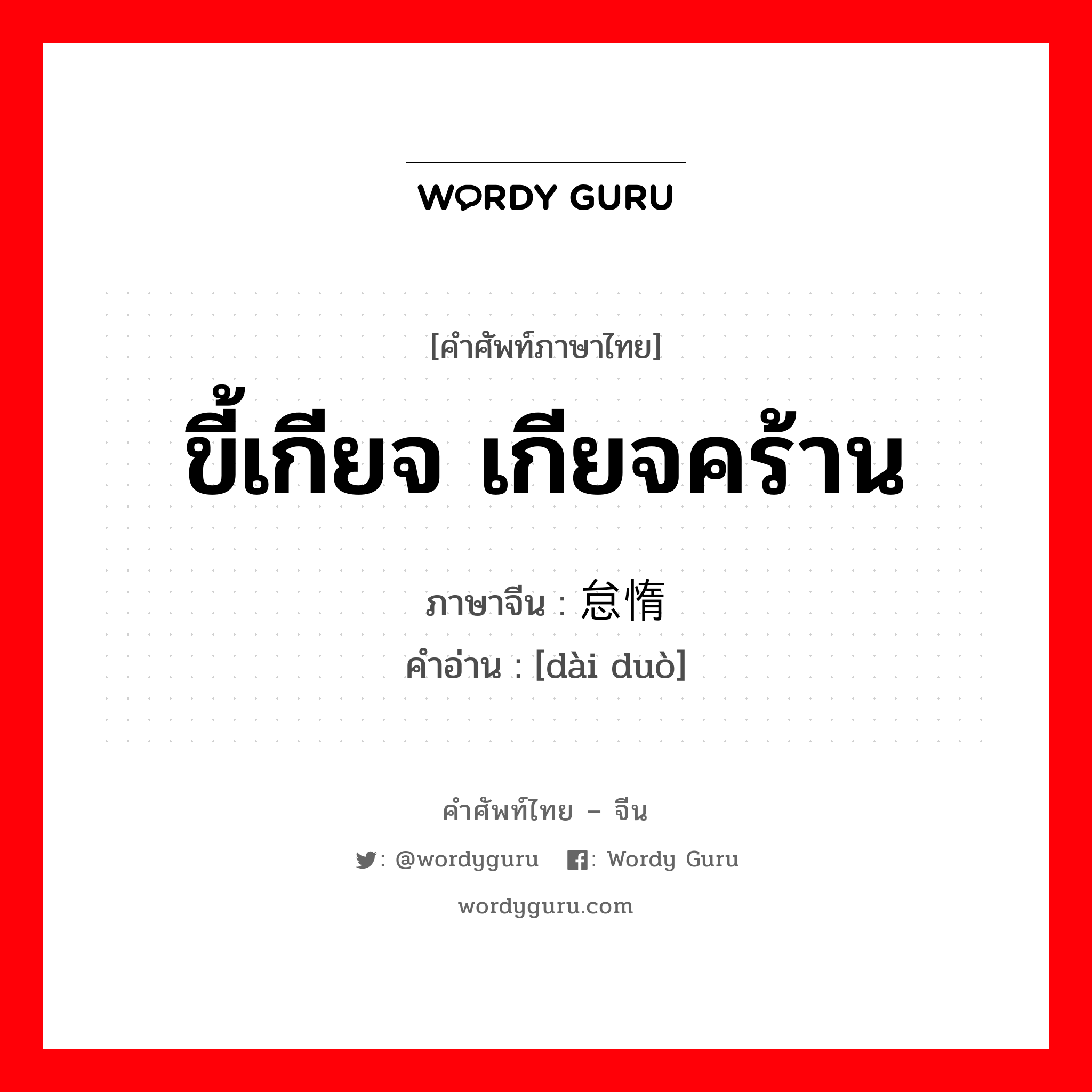 ขี้เกียจ เกียจคร้าน ภาษาจีนคืออะไร, คำศัพท์ภาษาไทย - จีน ขี้เกียจ เกียจคร้าน ภาษาจีน 怠惰 คำอ่าน [dài duò]