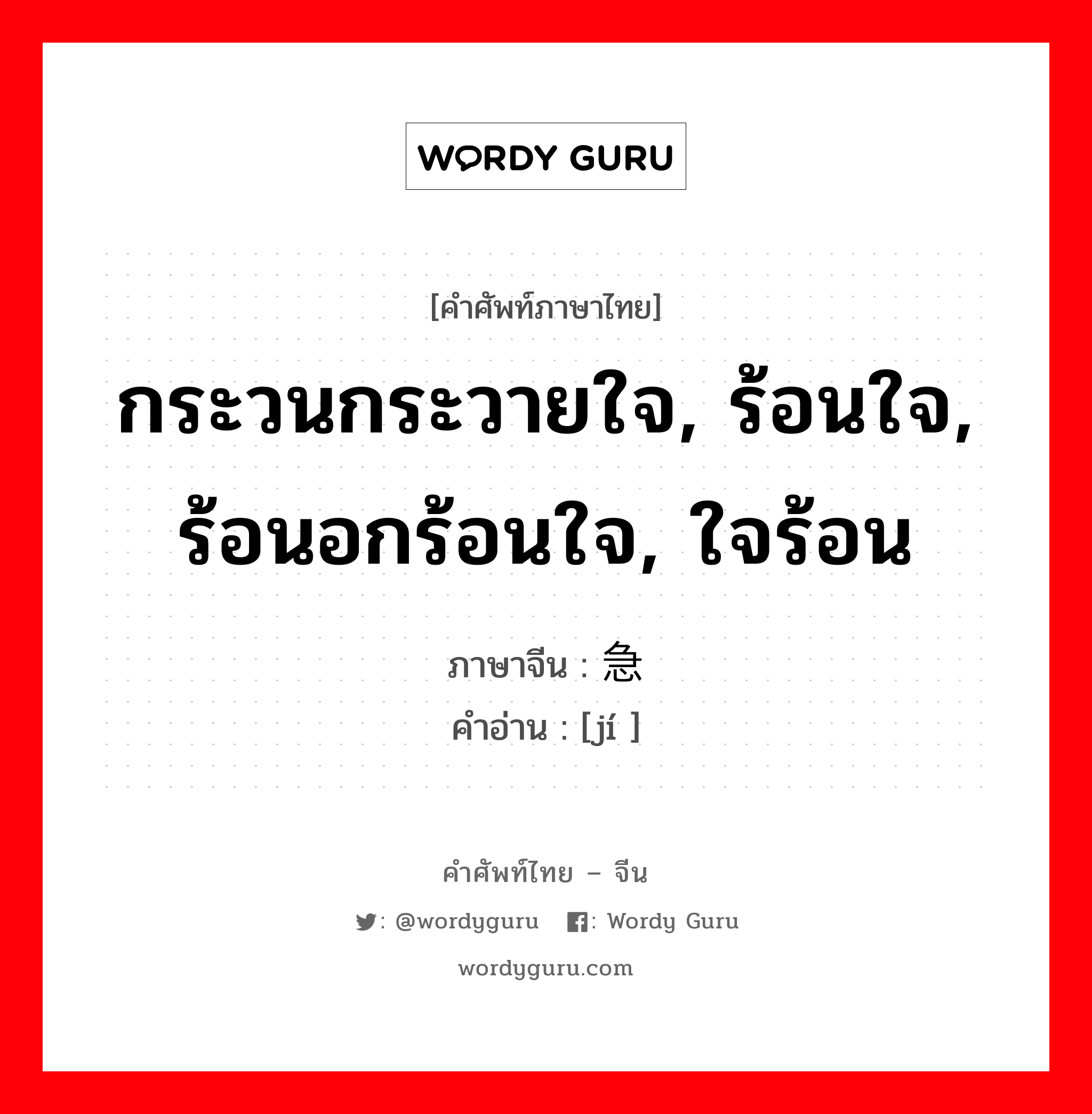 กระวนกระวายใจ, ร้อนใจ, ร้อนอกร้อนใจ, ใจร้อน ภาษาจีนคืออะไร, คำศัพท์ภาษาไทย - จีน กระวนกระวายใจ, ร้อนใจ, ร้อนอกร้อนใจ, ใจร้อน ภาษาจีน 急 คำอ่าน [jí ]