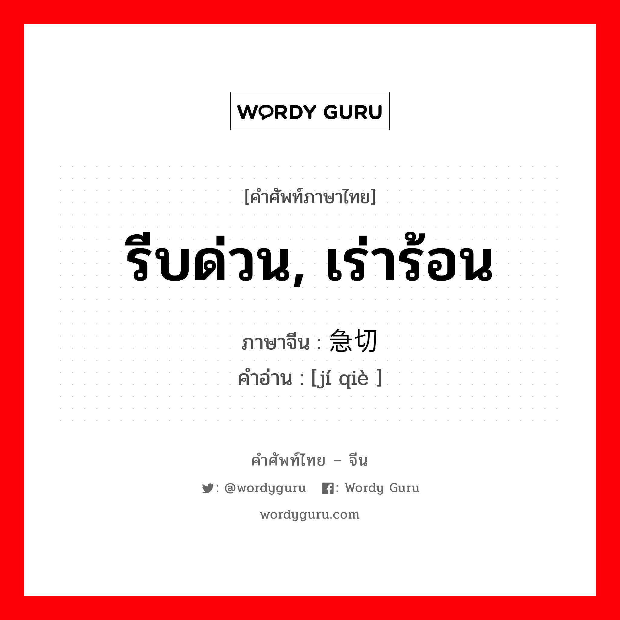 รีบด่วน, เร่าร้อน ภาษาจีนคืออะไร, คำศัพท์ภาษาไทย - จีน รีบด่วน, เร่าร้อน ภาษาจีน 急切 คำอ่าน [jí qiè ]