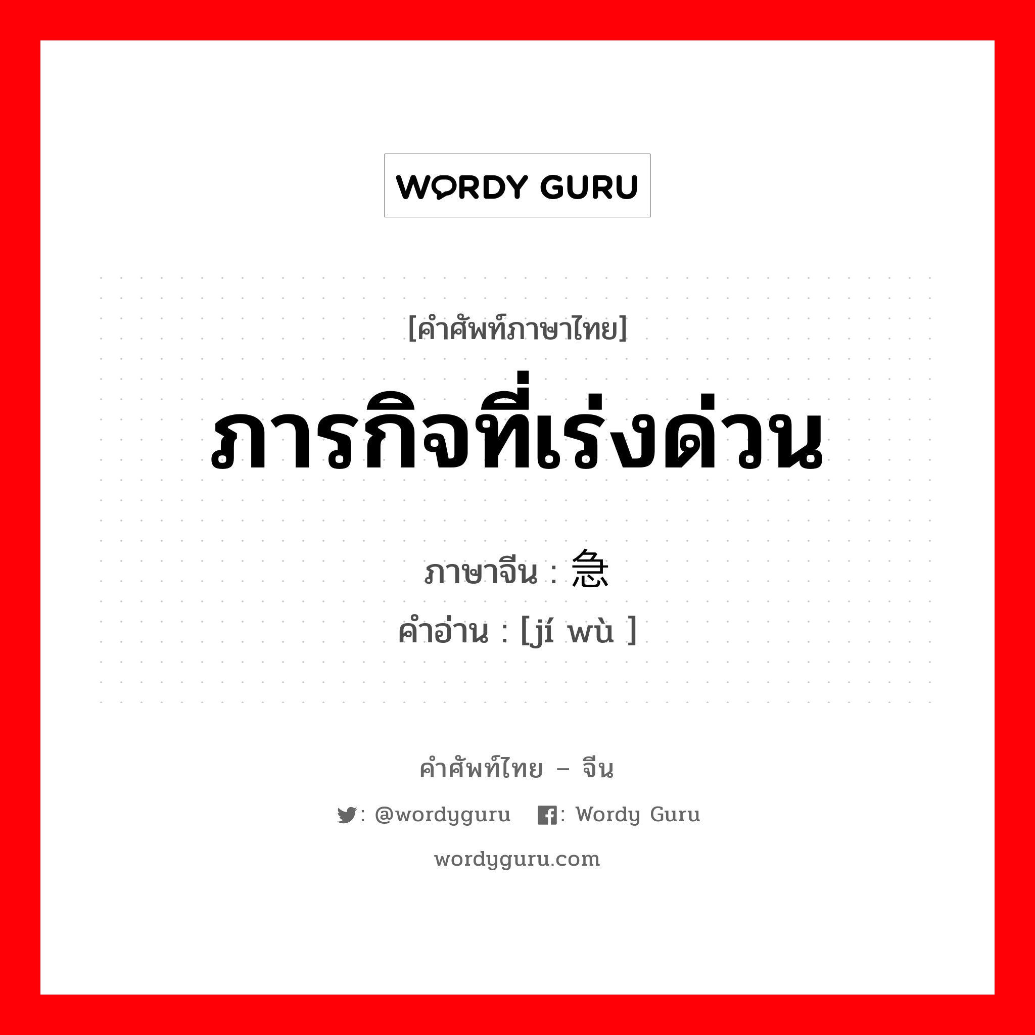 ภารกิจที่เร่งด่วน ภาษาจีนคืออะไร, คำศัพท์ภาษาไทย - จีน ภารกิจที่เร่งด่วน ภาษาจีน 急务 คำอ่าน [jí wù ]