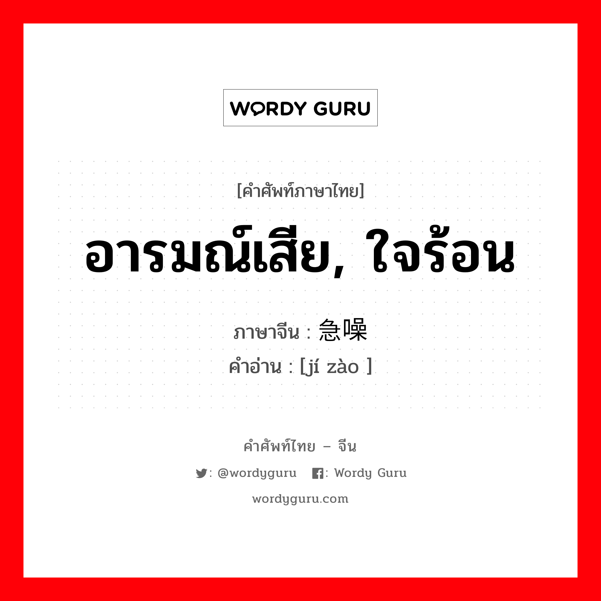 อารมณ์เสีย, ใจร้อน ภาษาจีนคืออะไร, คำศัพท์ภาษาไทย - จีน อารมณ์เสีย, ใจร้อน ภาษาจีน 急噪 คำอ่าน [jí zào ]